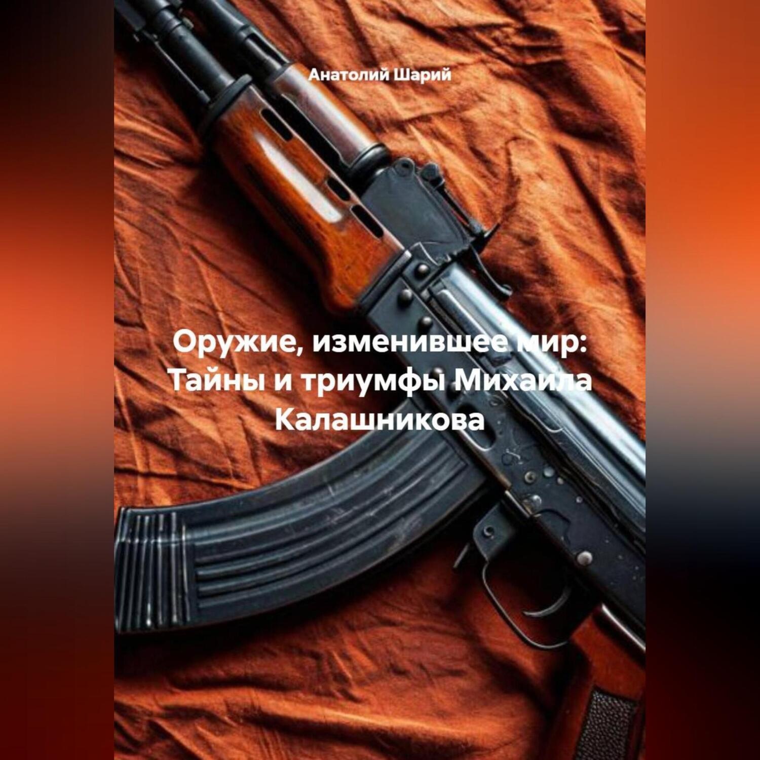 Обложка книги «Оружие, изменившее мир: Тайны и триумфы Михаила Калашникова»