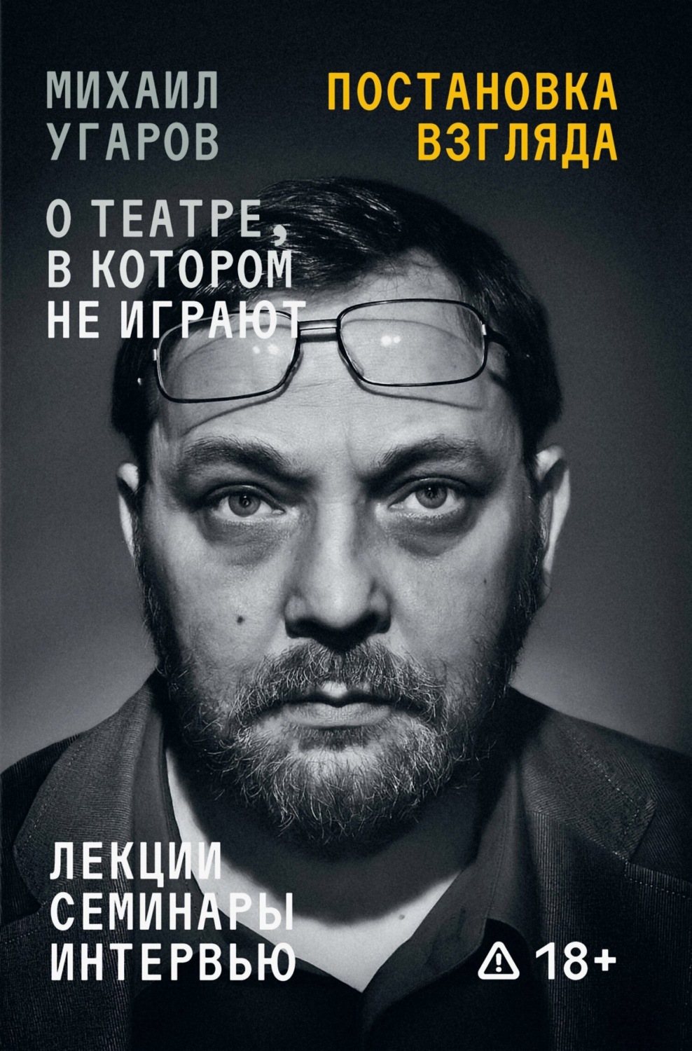 Обложка книги «Постановка взгляда. Михаил Угаров о театре, в котором не играют. Лекции, семинары, интервью»