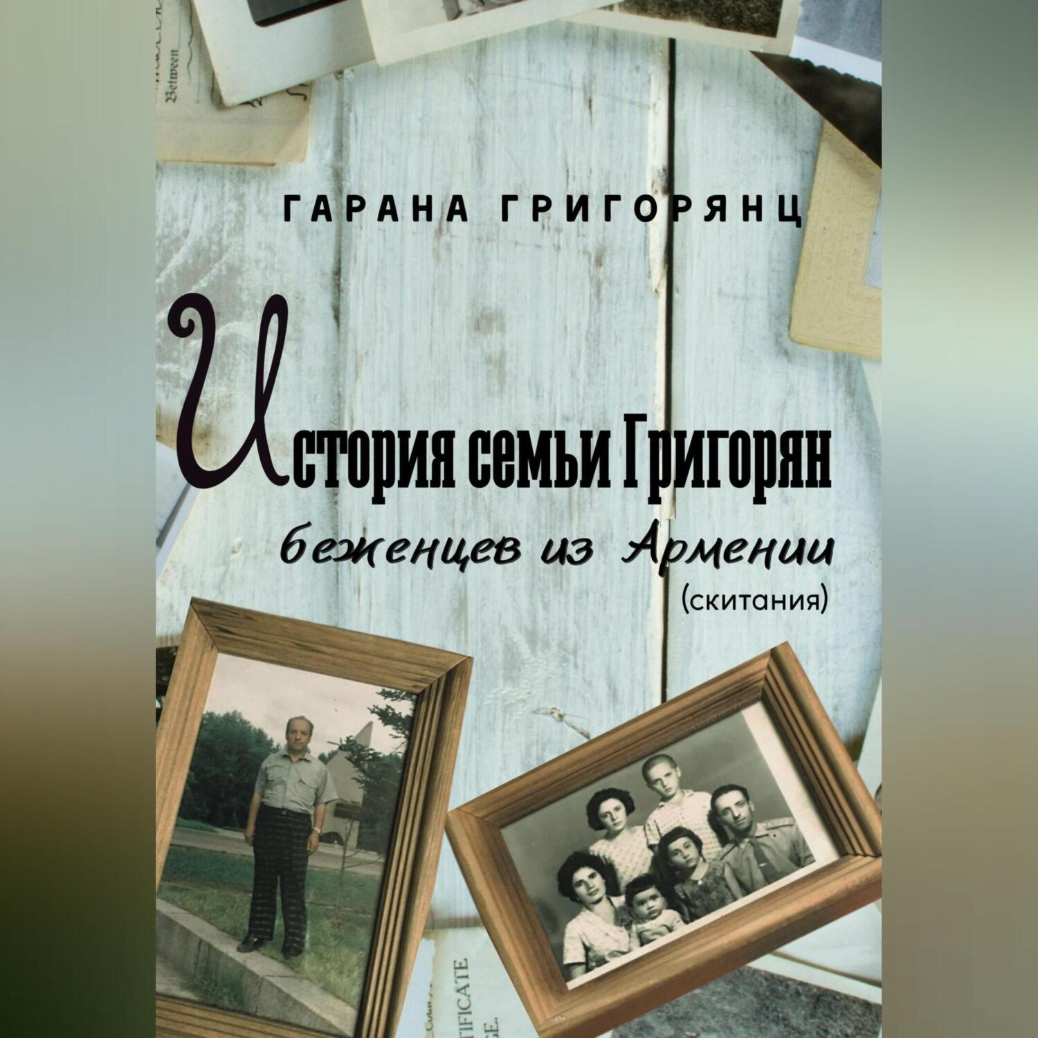 Обложка книги «История семьи Григорян – беженцев из Армении. Скитания»