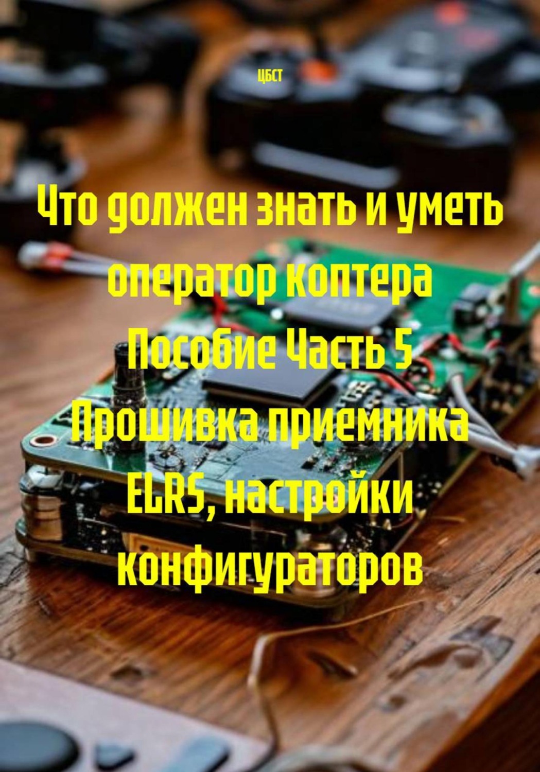 Обложка книги «Что должен знать и уметь оператор коптера Пособие Часть 5 Прошивка приемника ELRS, настройки конфигураторов»