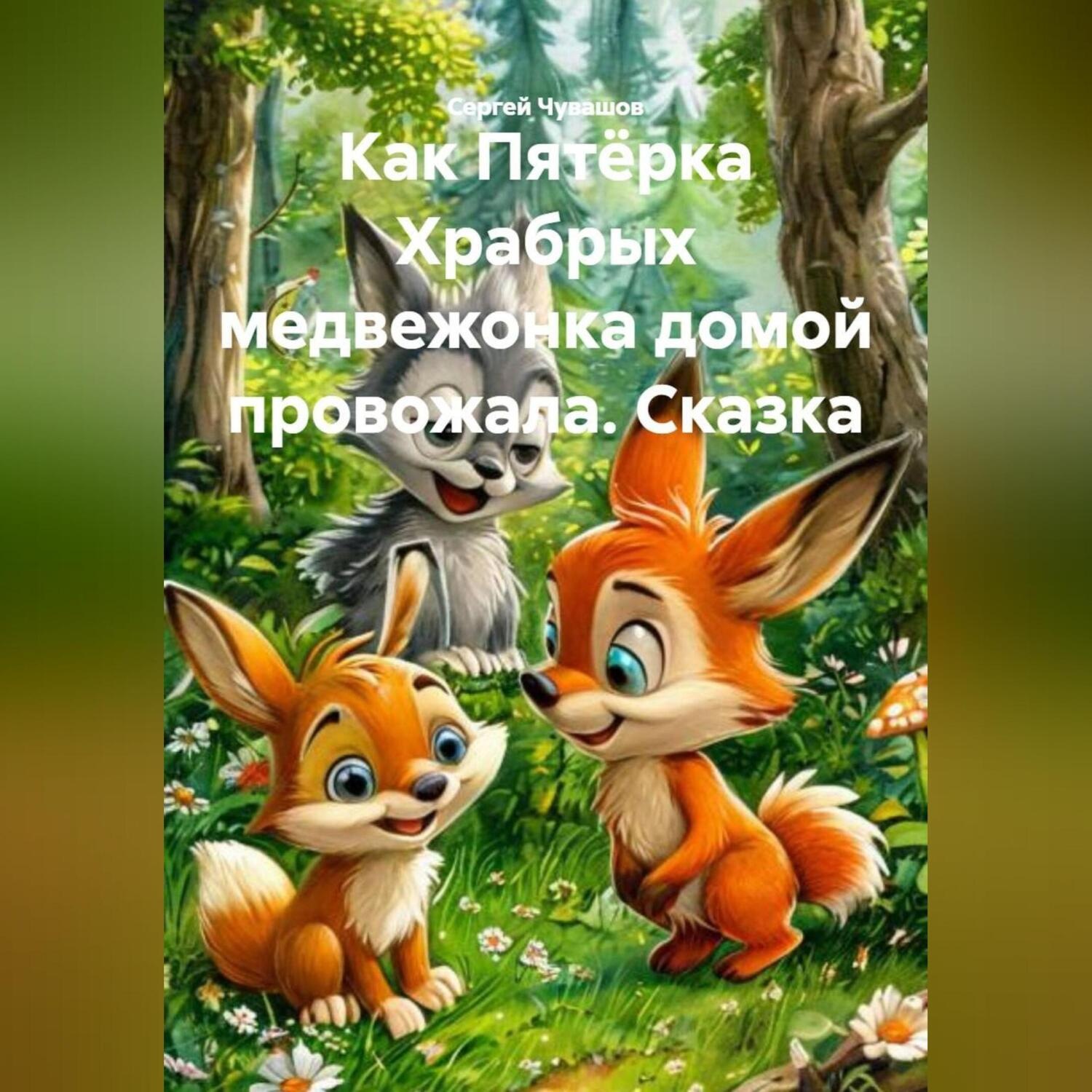 Обложка книги «Сказка. Как Пятёрка Храбрых медвежонка домой провожала.»