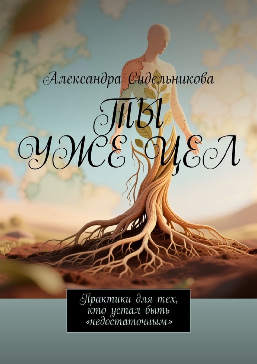 Обложка книги «Ты уже цел. Практики для тех, кто устал быть «недостаточным»»