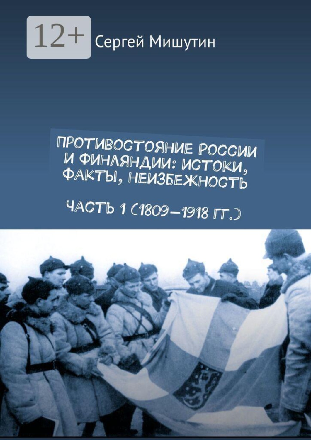Обложка книги «Противостояние России и Финляндии: истоки, факты, неизбежность. Часть 1 (1809—1918 гг.)»