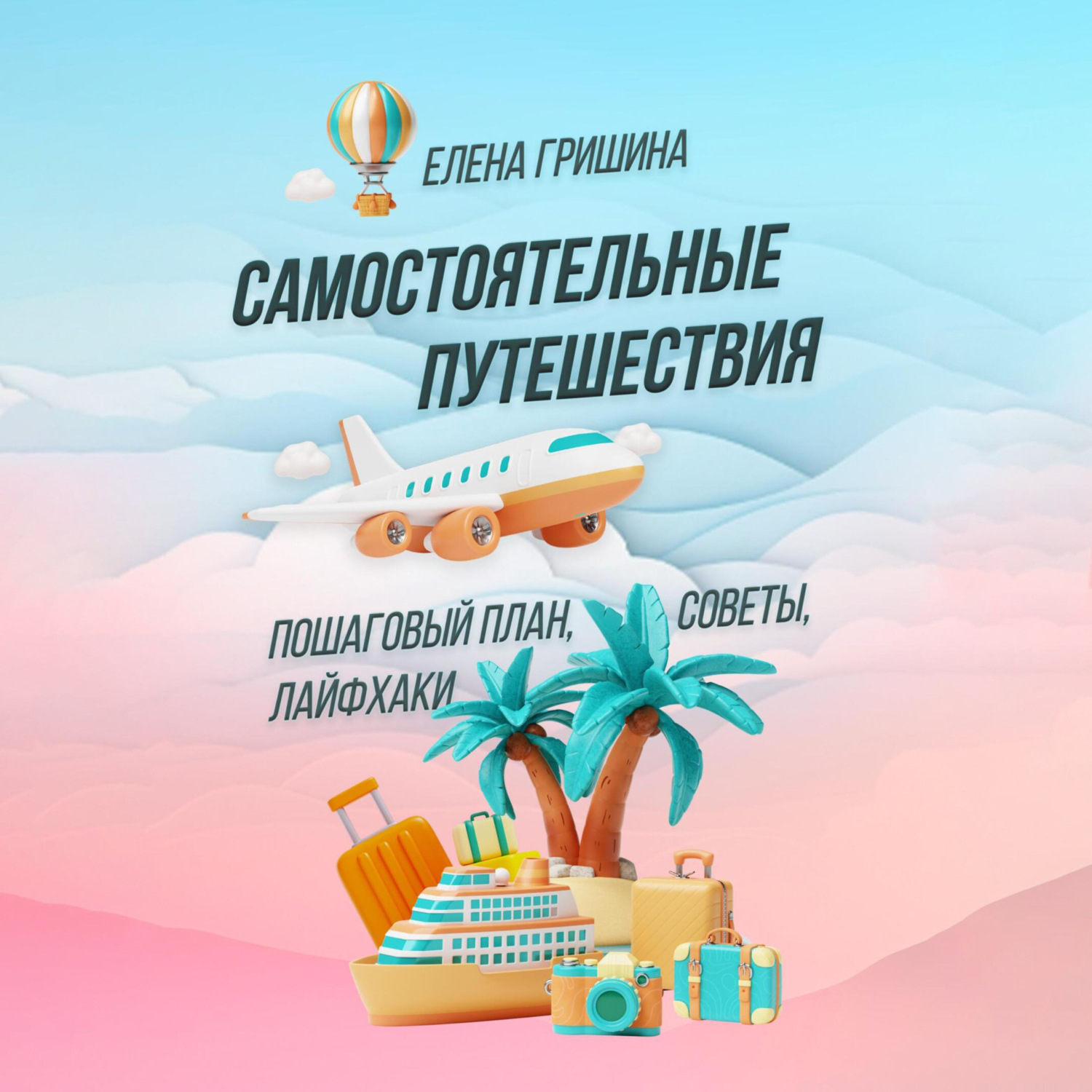 Обложка книги «Самостоятельные путешествия. Пошаговый план, советы, лайфхаки»