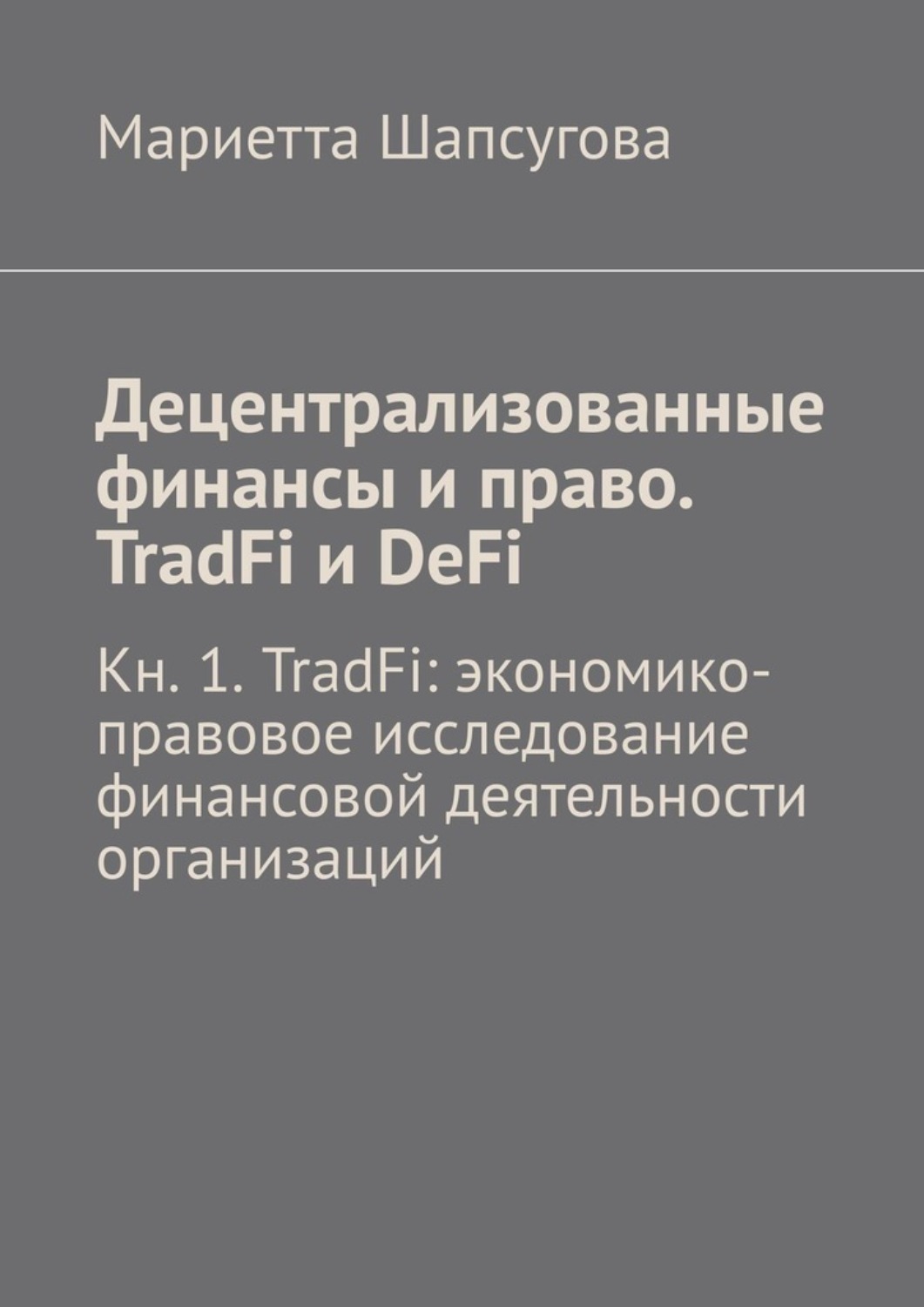 Обложка книги «Децентрализованные финансы и право. TradFi и DeFi. Кн. 1. TradFi: экономико-правовое исследование финансовой деятельности организаций»