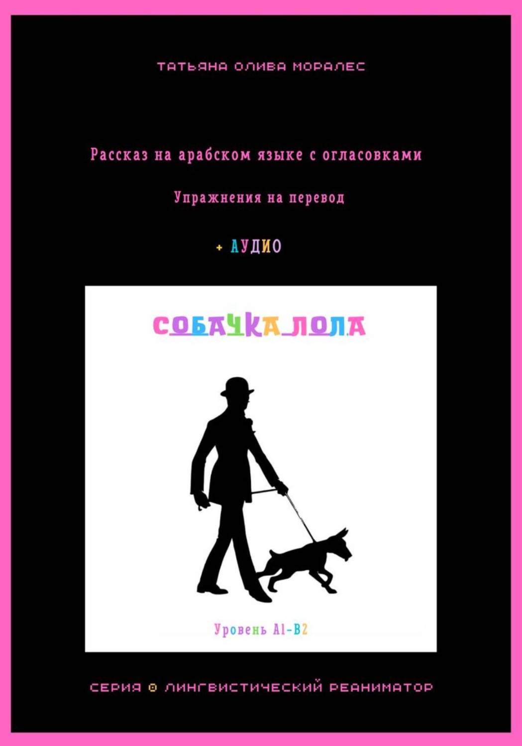 Обложка книги «Собачка Лола. Рассказ на арабском языке с огласовками. Упражнения на перевод + аудио. Уровень А1-В2. Серия Лингвистический Реаниматор»