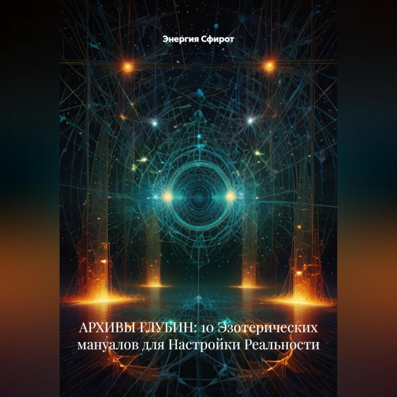 Обложка книги «АРХИВЫ ГЛУБИН: 10 Эзотерических мануалов для Настройки Реальности»