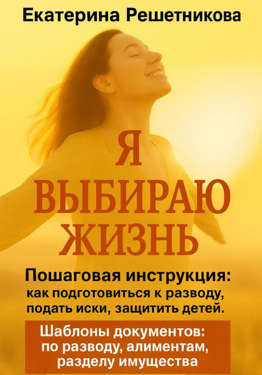 Обложка книги «Я выбираю жизнь. Пошаговая инструкция: как подготовиться к разводу, подать иски, защитить детей. Шаблоны документов: по разводу, алиментам, разделу имущества»