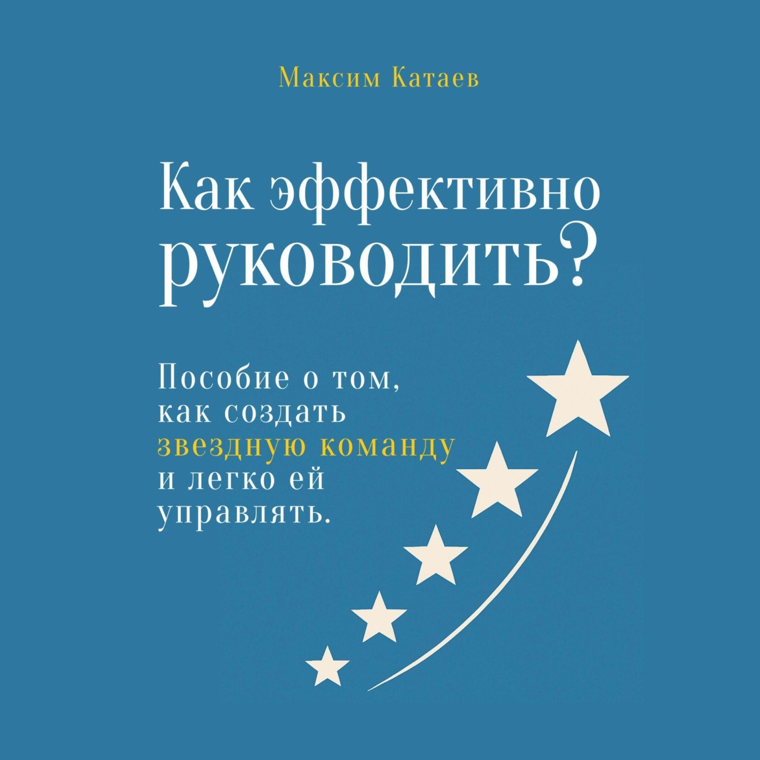 Обложка книги «Как эффективно руководить? Пособие о том, как создать звездную команду и легко ей управлять»