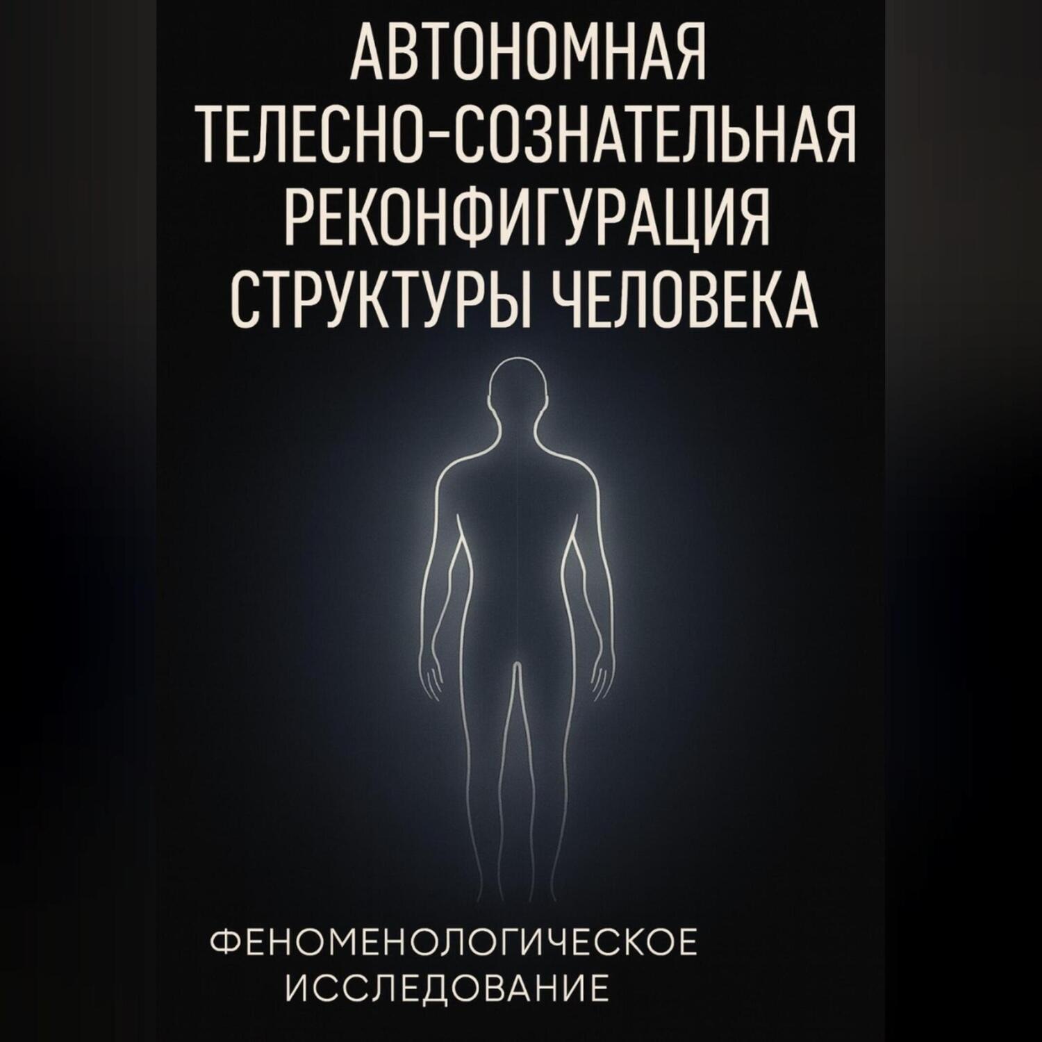 Обложка книги «Автономная телесно-сознательная реконфигурация структуры человека (АТСРСЧ): феноменологическое исследование»