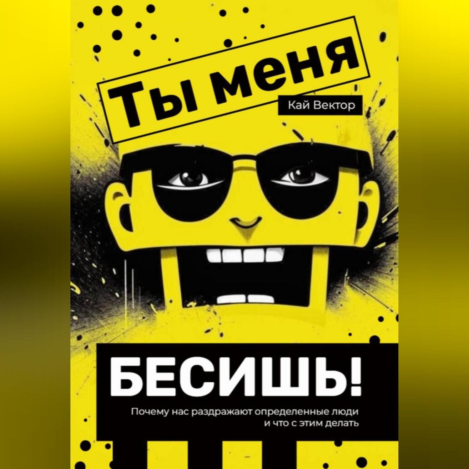 Обложка книги «Ты меня бесишь! Почему нас раздражают определенные люди и что с этим делать.»