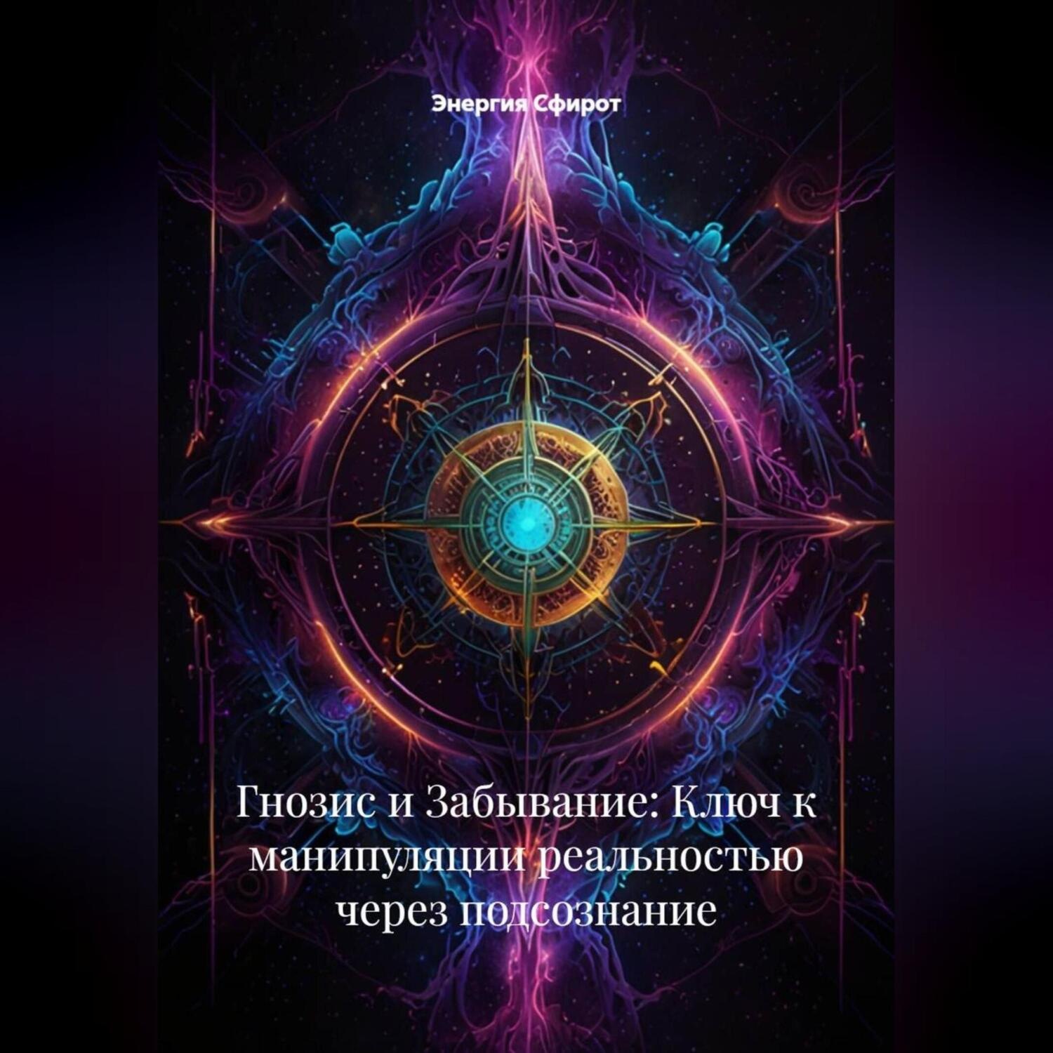Обложка книги «Гнозис и Забывание: Ключ к манипуляции реальностью через подсознание»