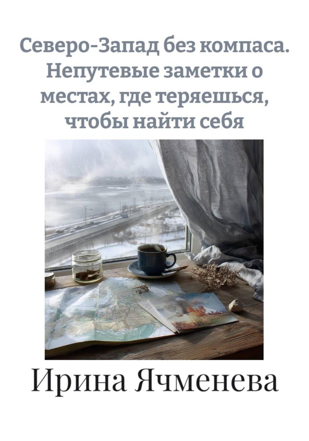 Обложка книги «Северо-Запад без компаса. Непутевые заметки о местах, где теряешься, чтобы найти себя»