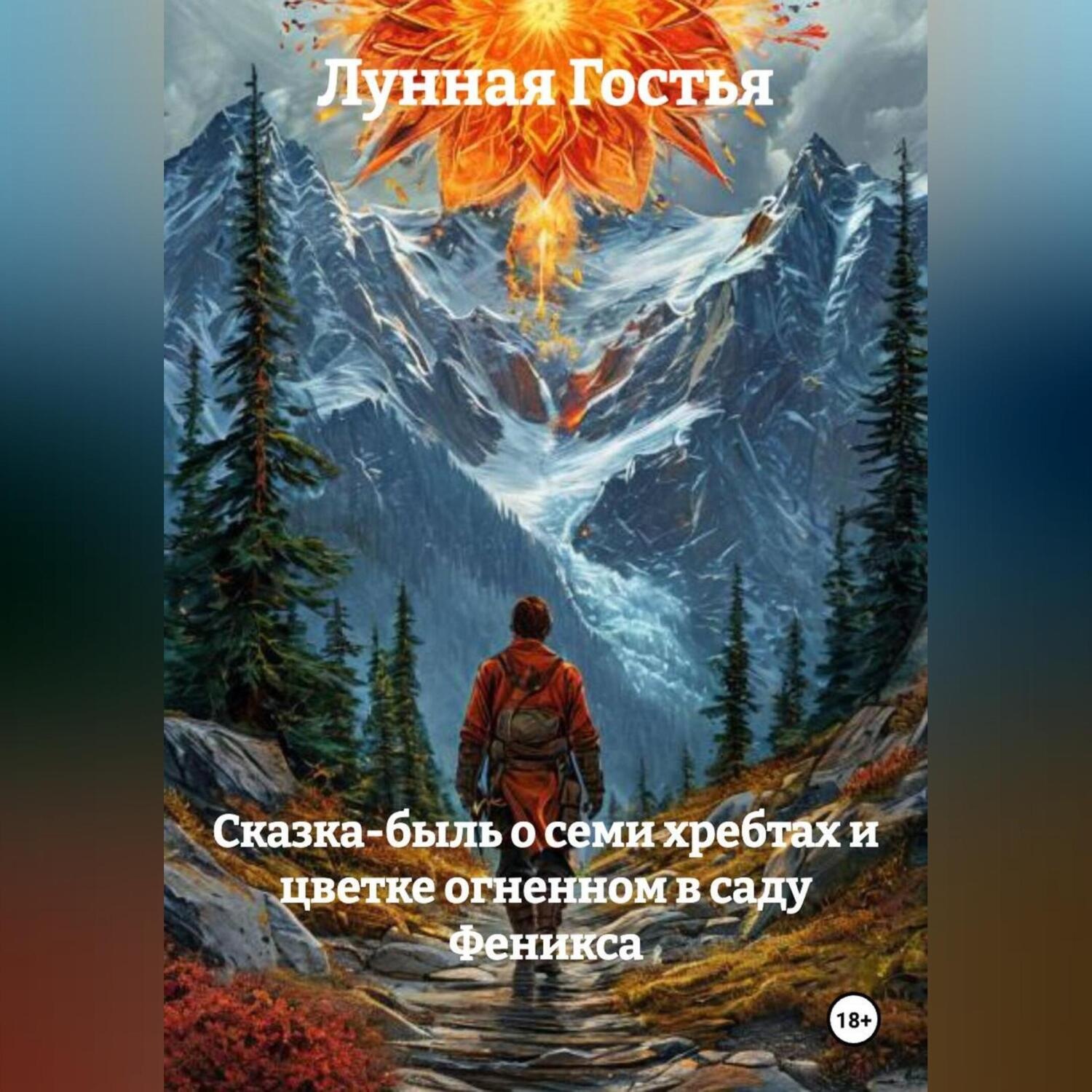 Обложка книги «СКАЗКА-БЫЛЬ О СЕМИ ХРЕБТАХ И ЦВЕТКЕ ОГНЕННОМ В САДУ ФЕНИКСА»