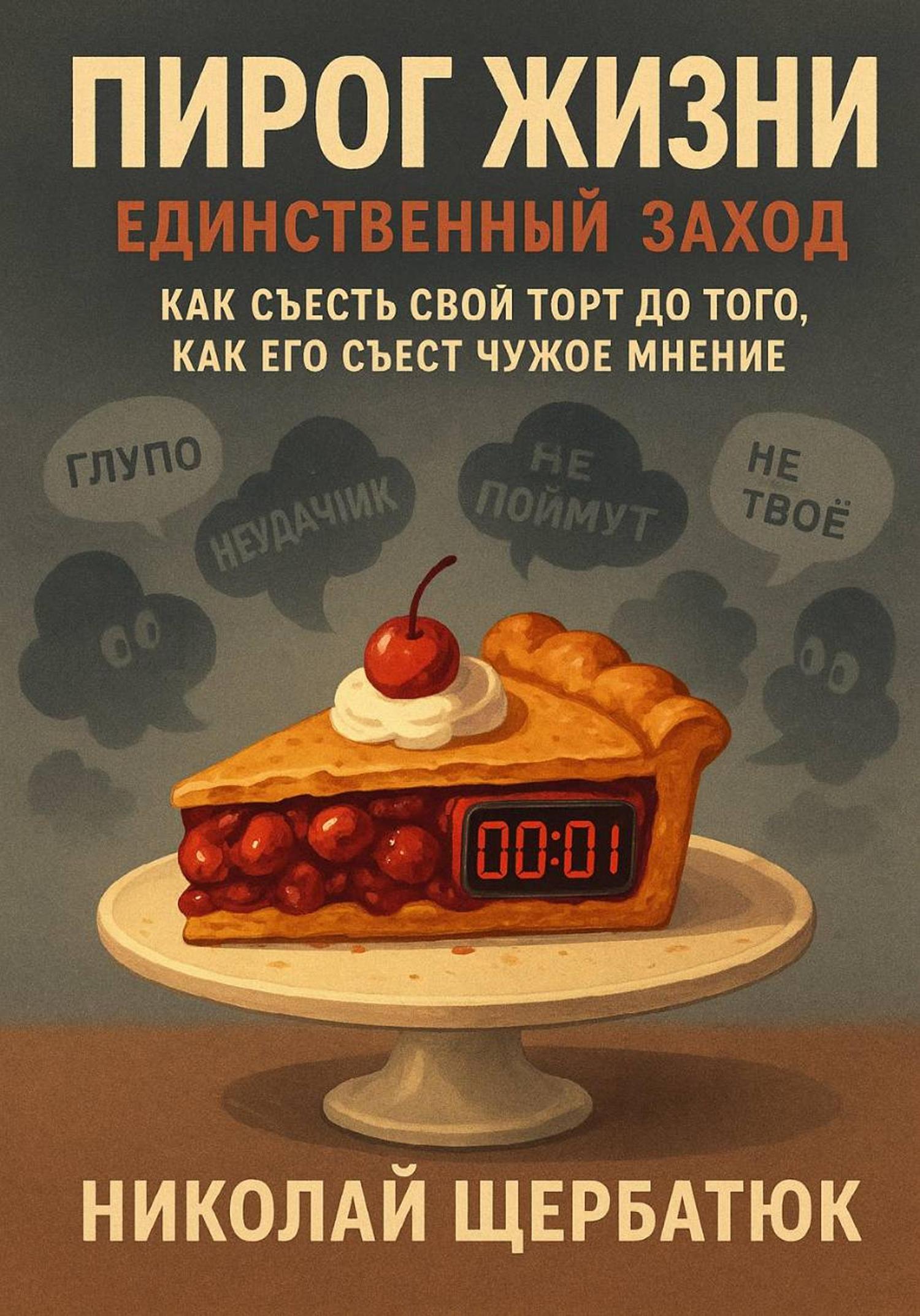 Обложка книги «Пирог Жизни. Единственный Заход. Как съесть свой торт до того, как его съест чужое мнение»