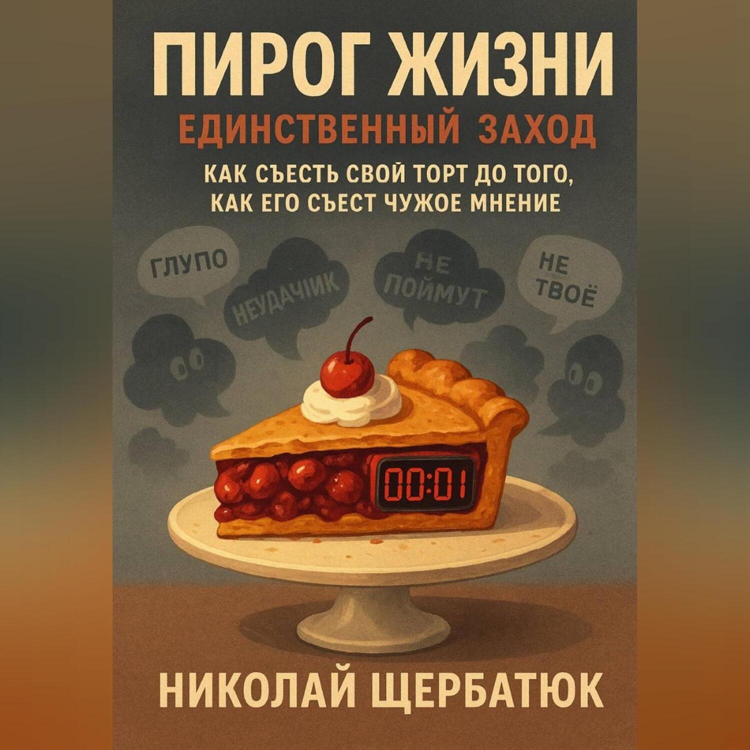 Обложка книги «Пирог Жизни. Единственный Заход. Как съесть свой торт до того, как его съест чужое мнение.»