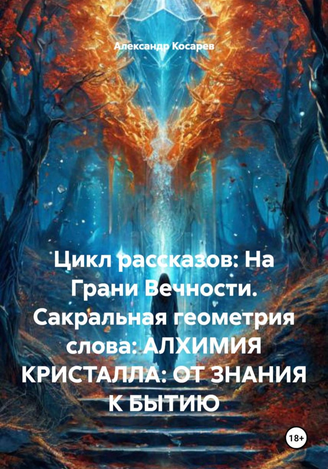 Обложка книги «Цикл рассказов: На Грани Вечности. Сакральная геометрия слова: АЛХИМИЯ КРИСТАЛЛА: ОТ ЗНАНИЯ К БЫТИЮ»