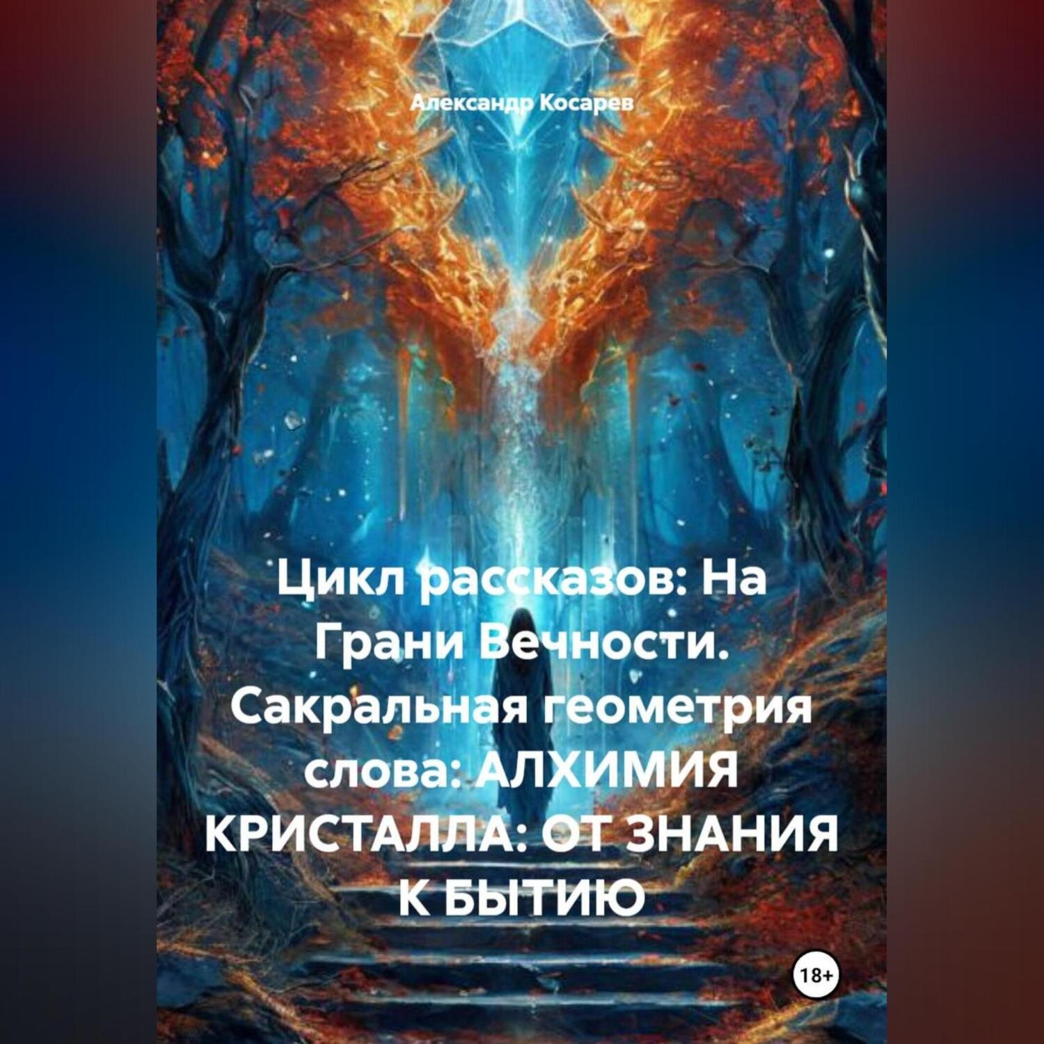 Обложка книги «Цикл рассказов: На Грани Вечности. Сакральная геометрия слова: АЛХИМИЯ КРИСТАЛЛА: ОТ ЗНАНИЯ К БЫТИЮ»
