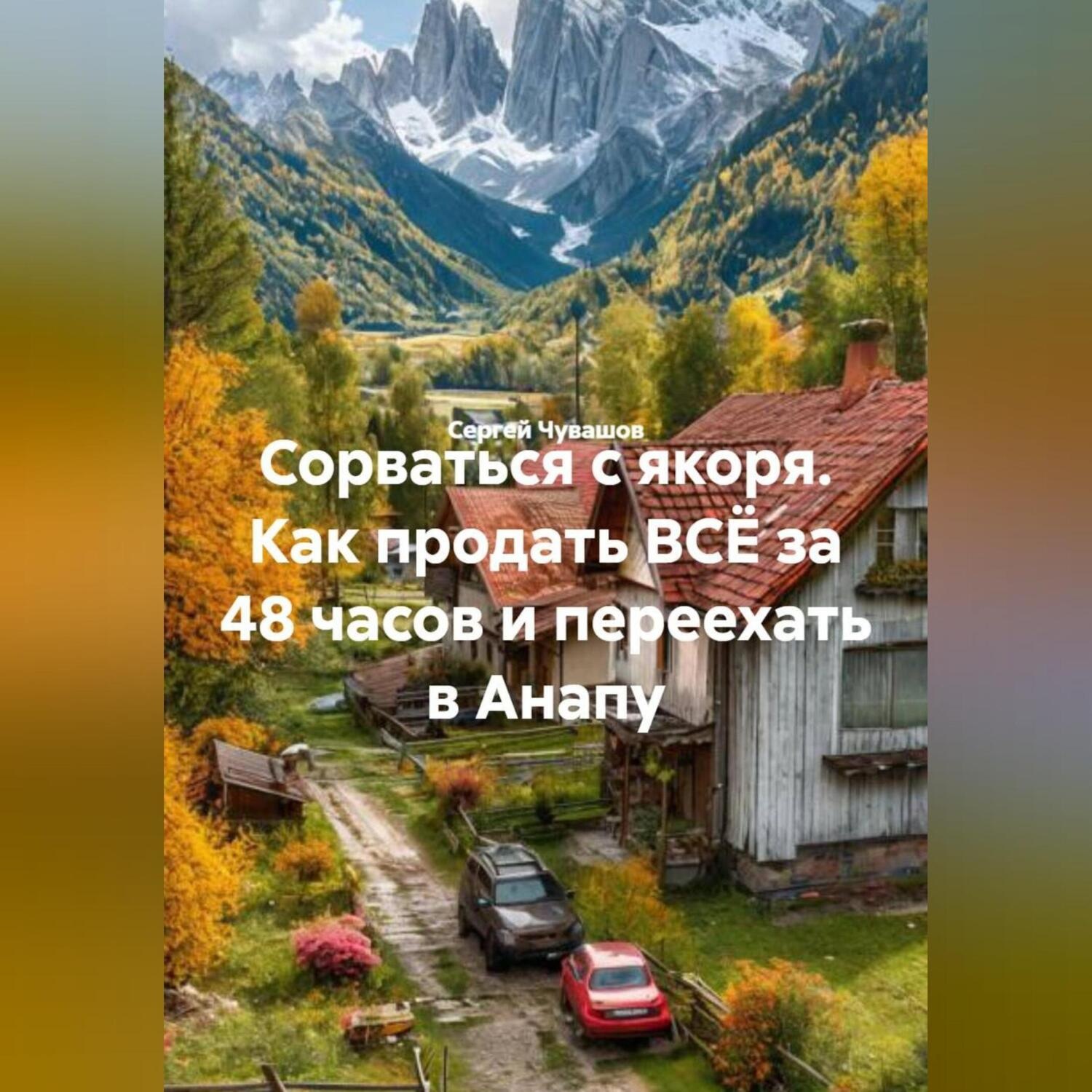Обложка книги «Сорваться с якоря. Как продать ВСЁ за 48 часов и переехать в Анапу.»