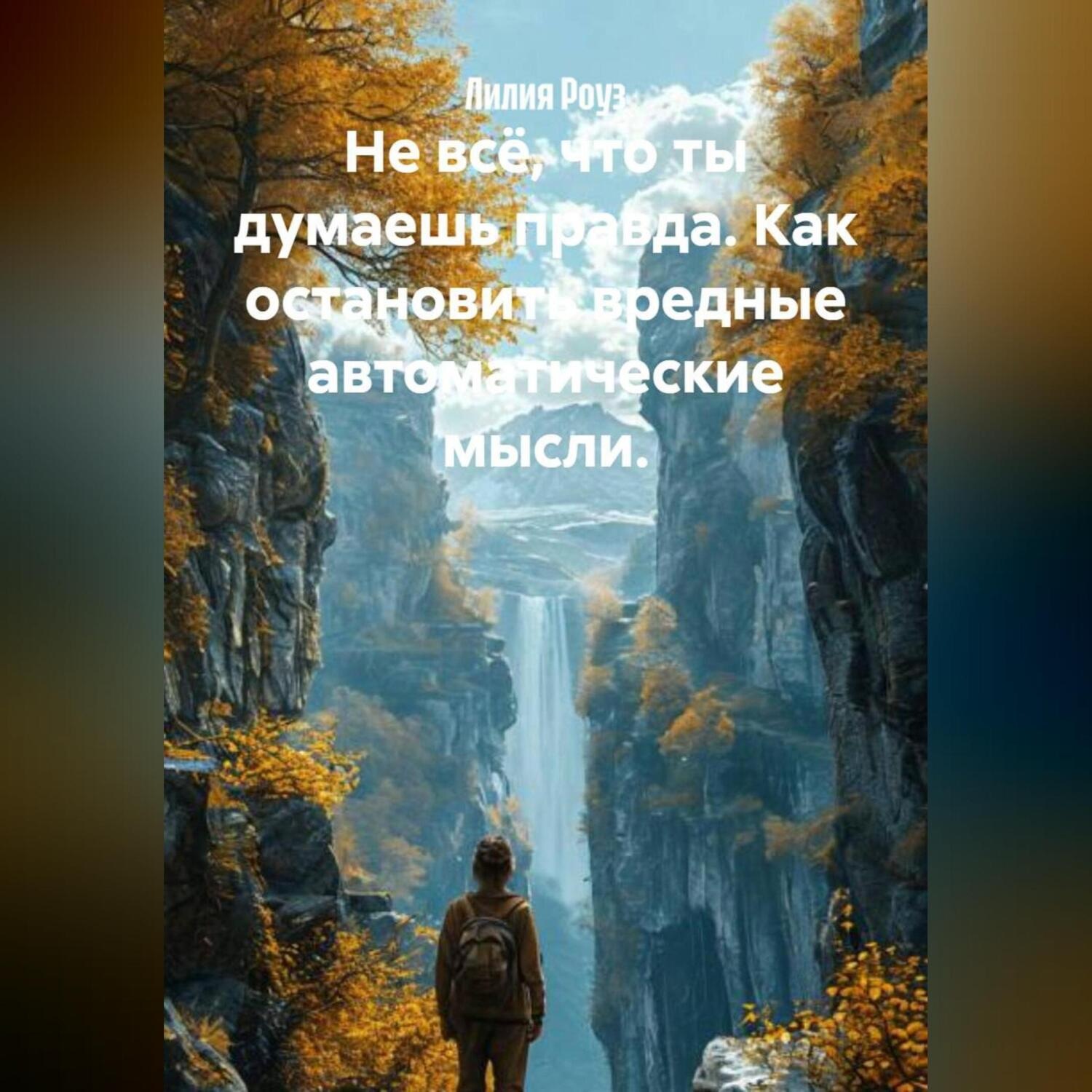 Обложка книги «Не всё, что ты думаешь правда. Как остановить вредные автоматические мысли.»
