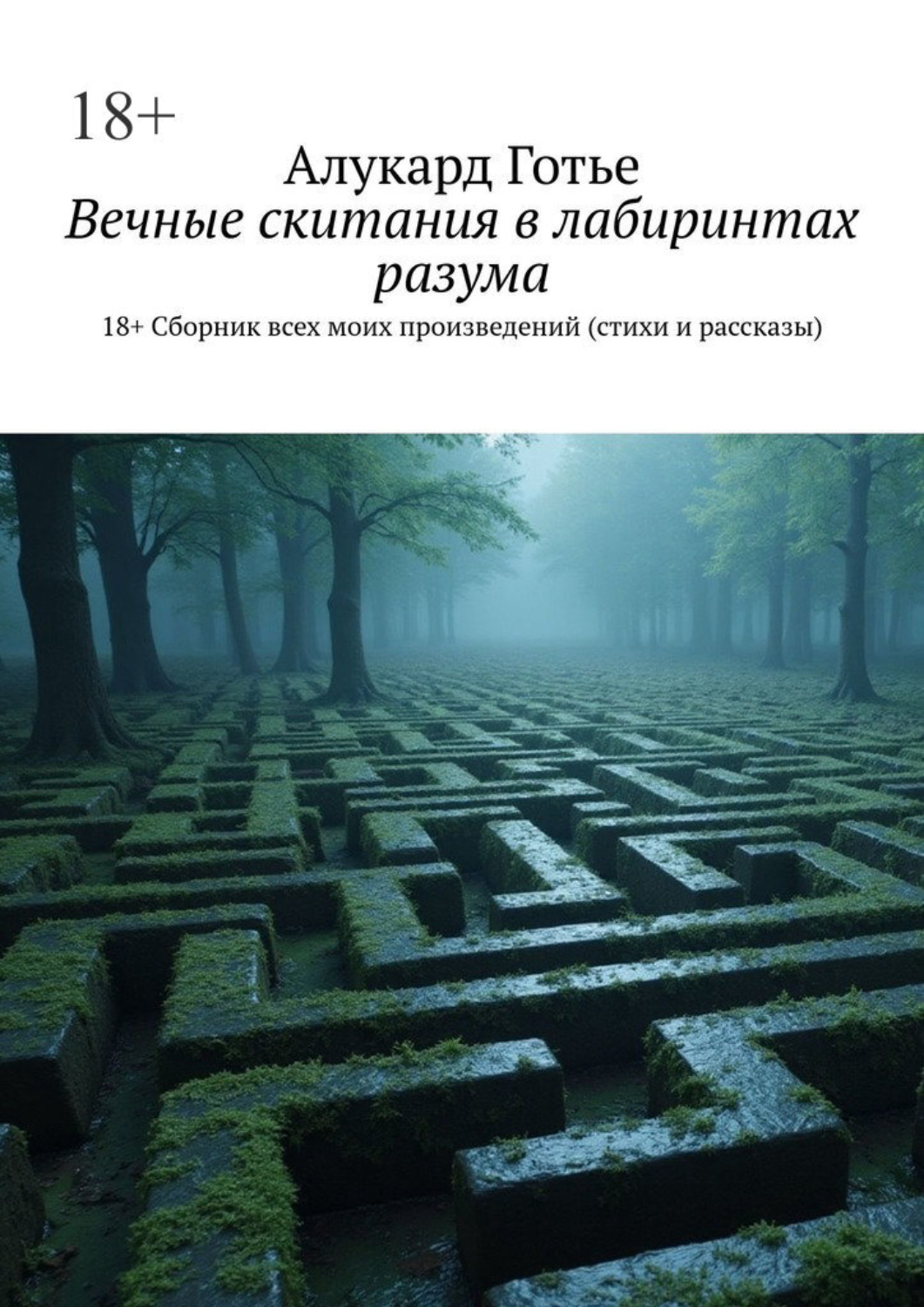 Обложка книги «Вечные скитания в лабиринтах разума. 18+. Сборник всех моих произведений (стихи и рассказы)»