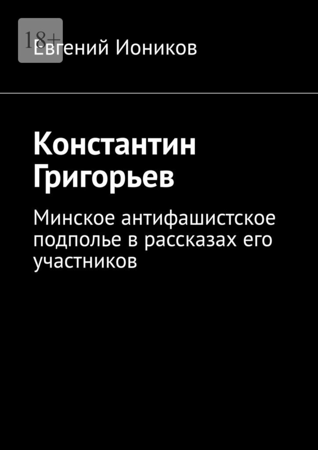 Обложка книги «Константин Григорьев. Минское антифашистское подполье в рассказах его участников»