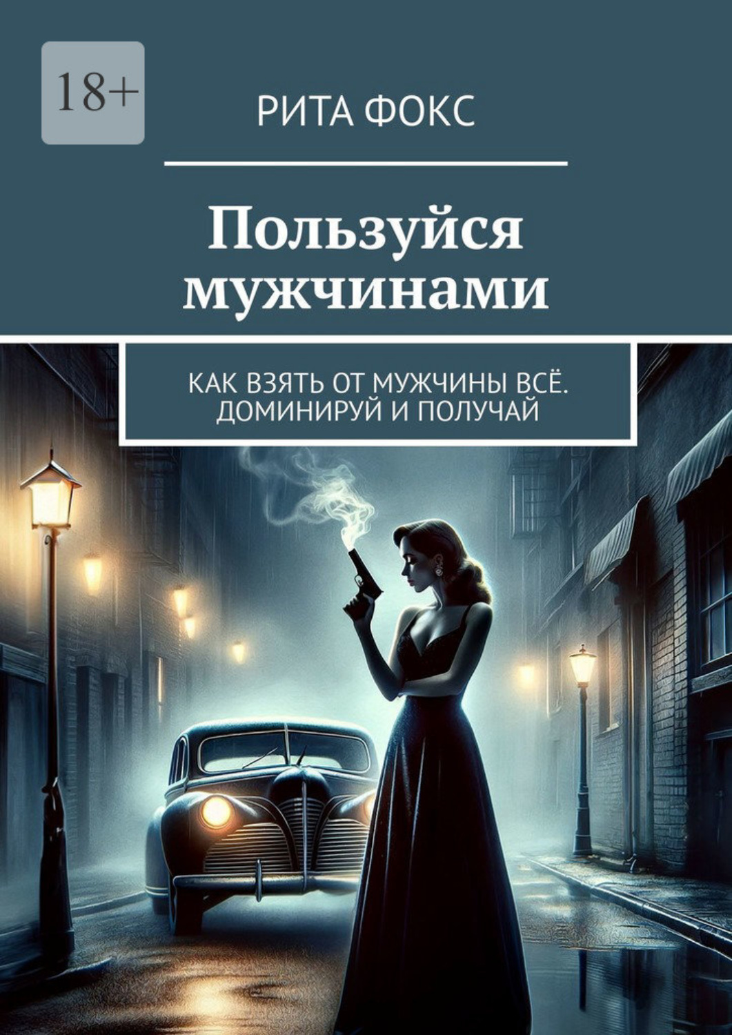Обложка книги «Пользуйся мужчинами. Как взять от мужчины всё. Доминируй и получай»