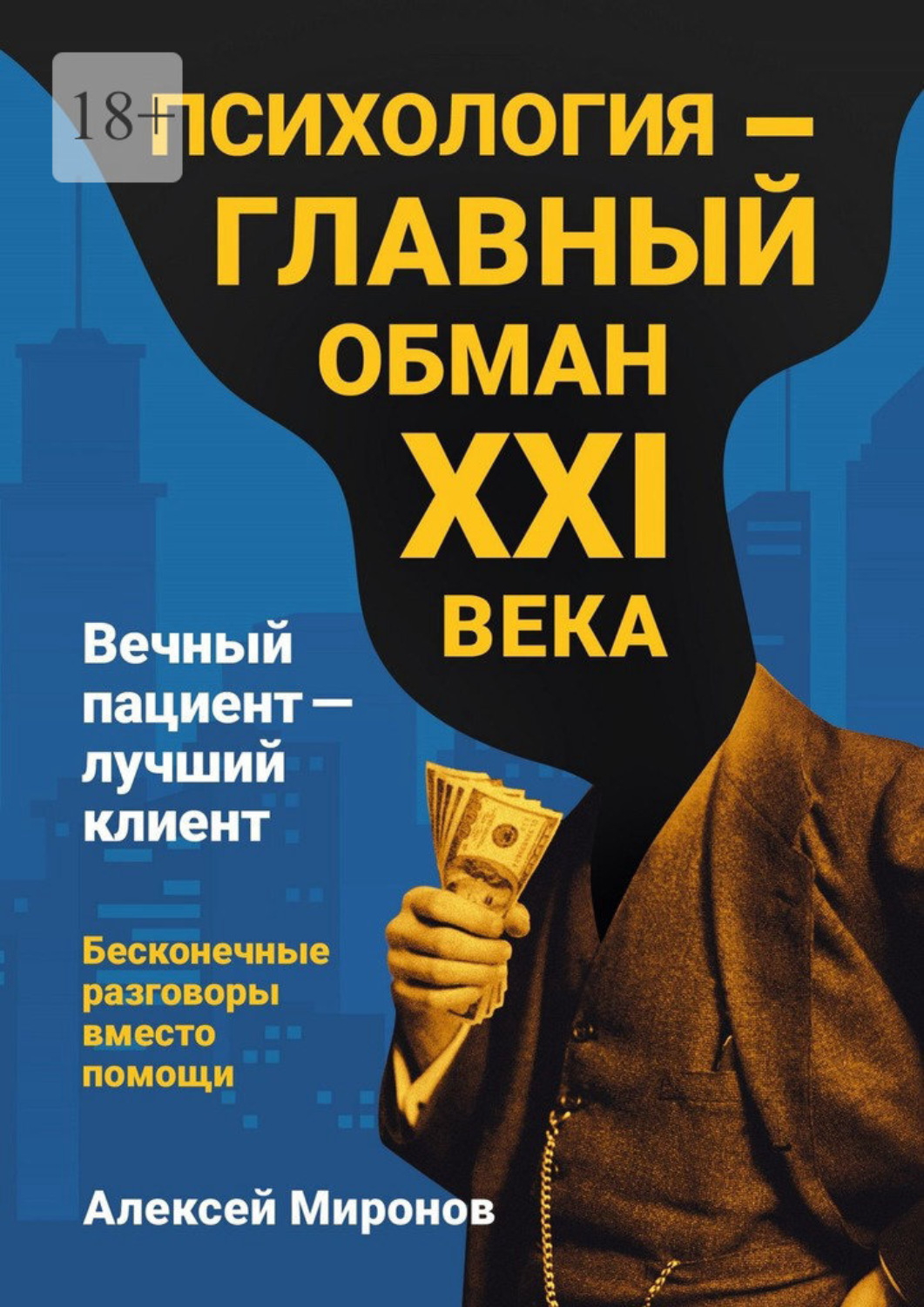 Обложка книги «Психология – главный обман XXI века. Вечный пациент – лучший клиент. Бесконечные разговоры вместо помощи»