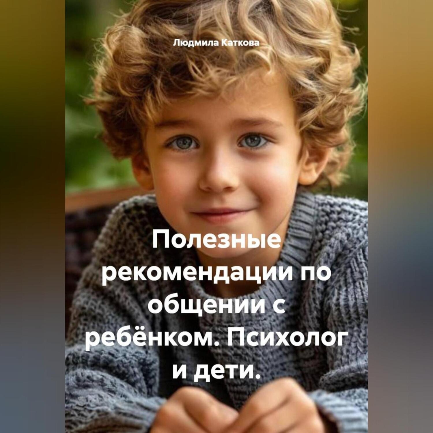Обложка книги «Полезные рекомендации по общении с ребёнком. Психолог и дети.»