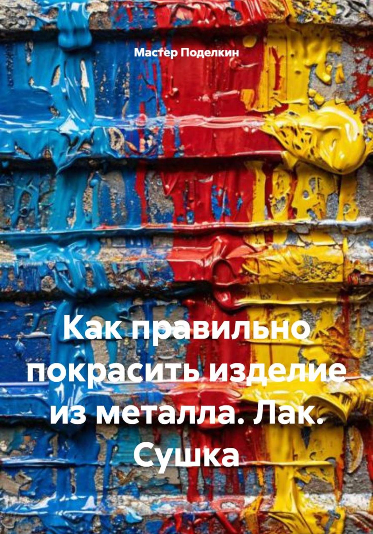 Обложка книги «Как правильно покрасить изделие из металла. Лак. Сушка»