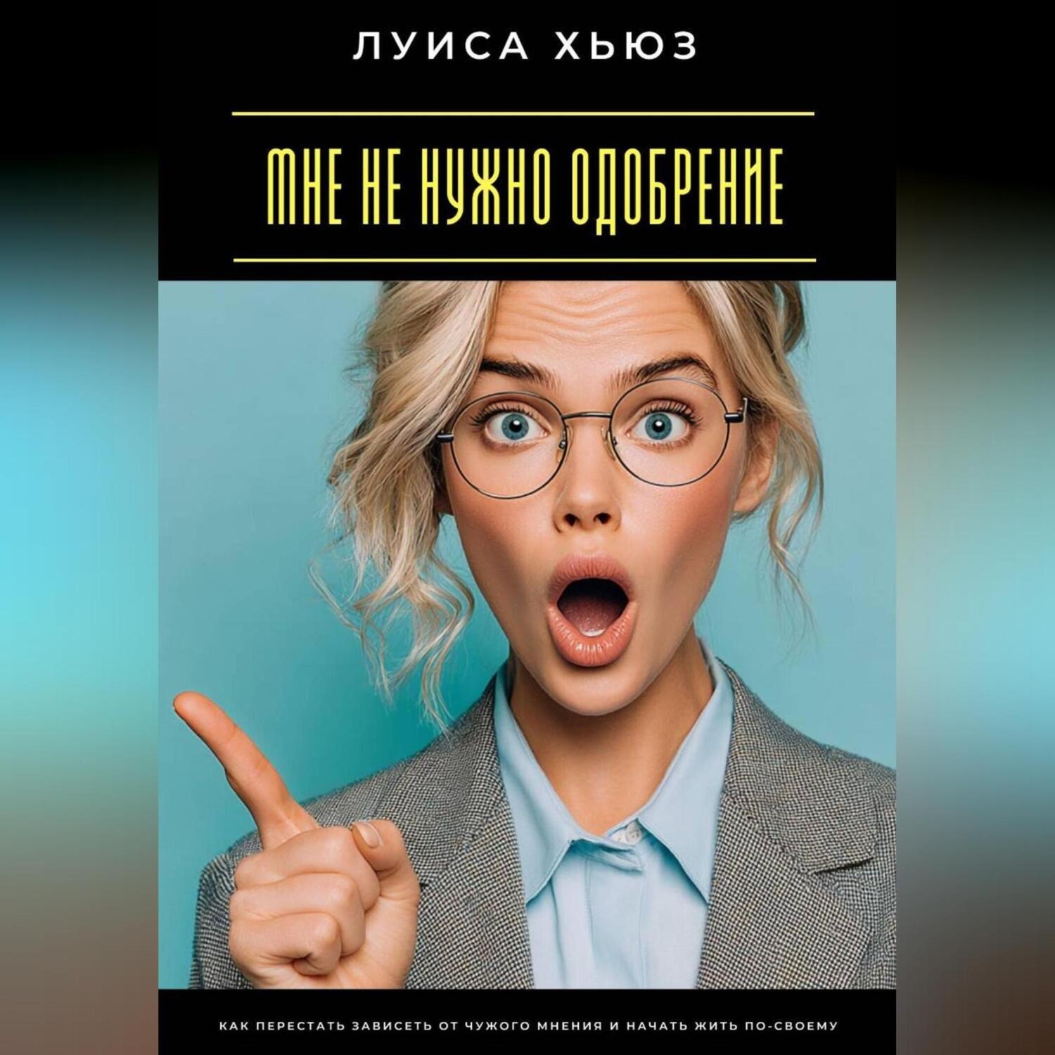 Обложка книги «Мне не нужно одобрение. Как перестать зависеть от чужого мнения и начать жить по-своему»