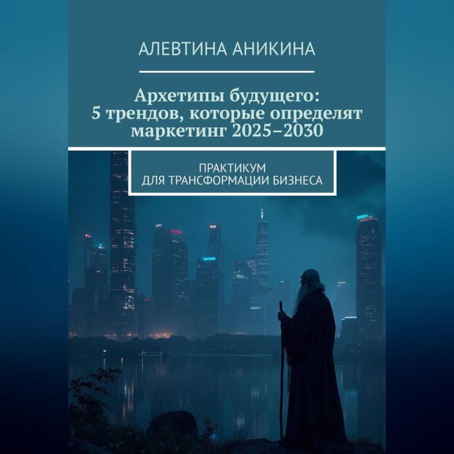 Обложка книги «Архетипы будущего: 5 трендов, которые определят маркетинг 2025–2030»