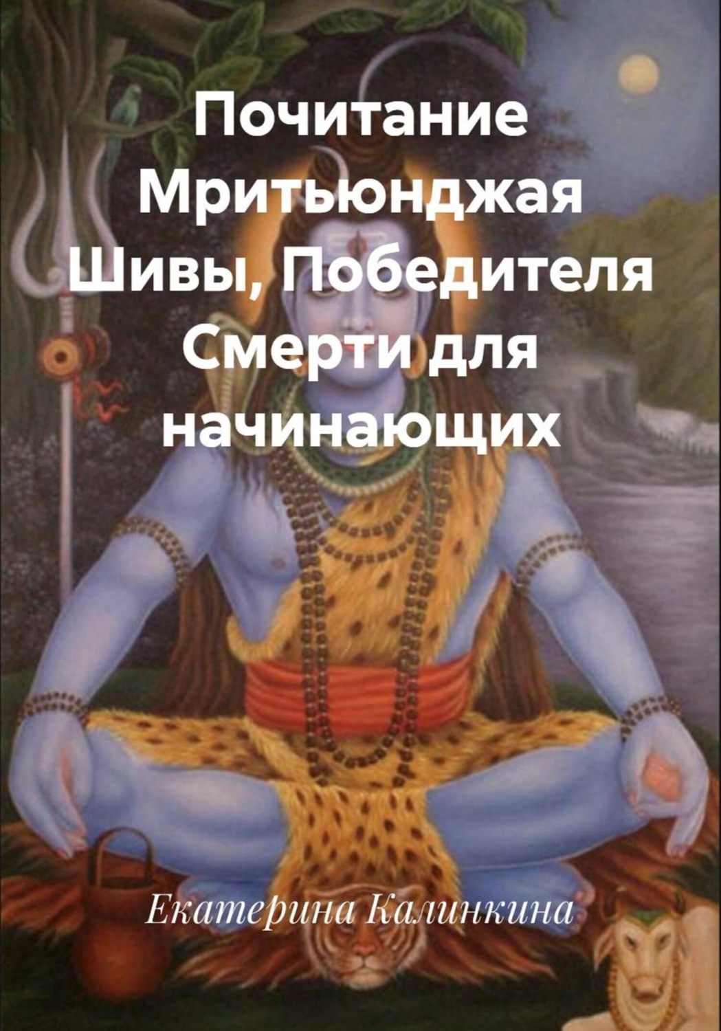 Обложка книги «Почитание Мритьюнджая Шивы, Победителя Смерти для начинающих»