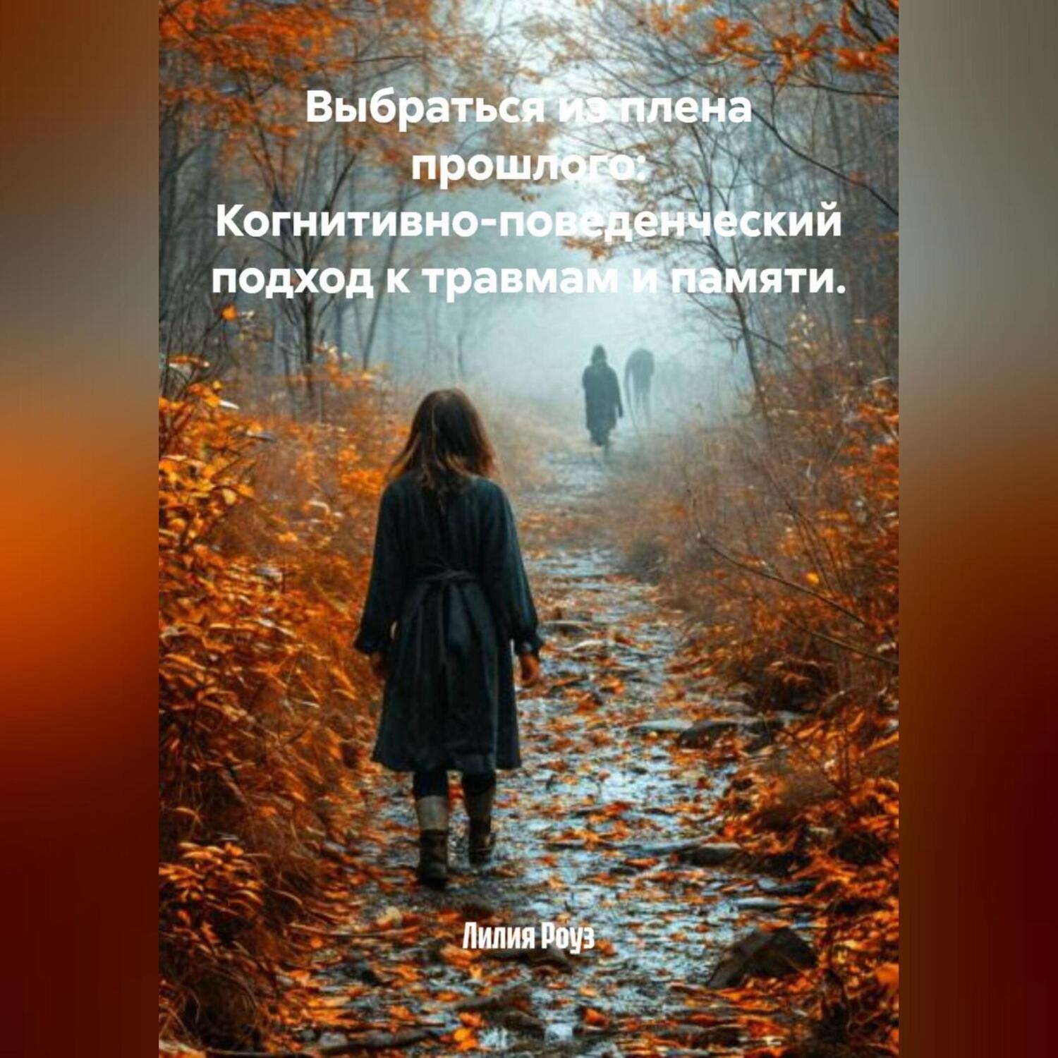 Обложка книги «Выбраться из плена прошлого: Когнитивно-поведенческий подход к травмам и памяти.»