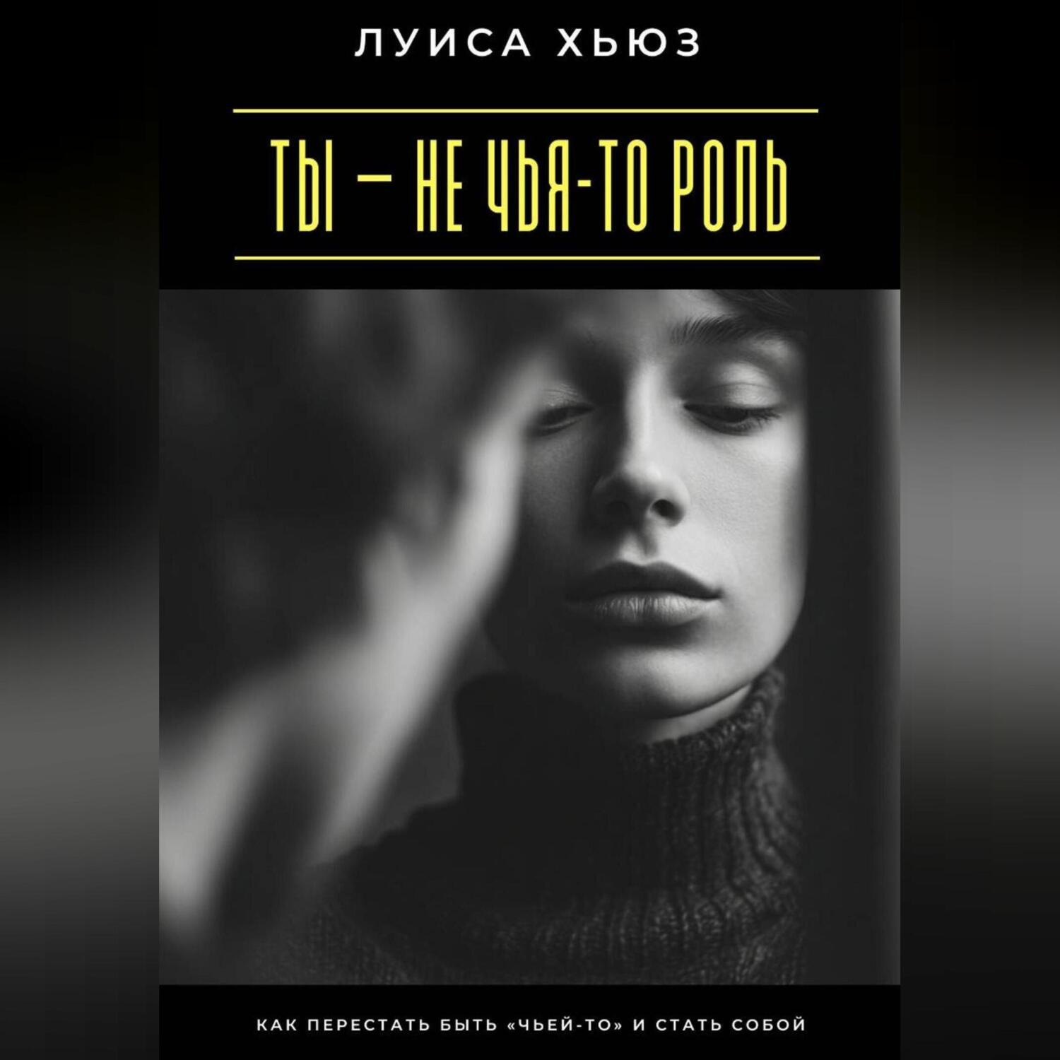 Обложка книги «Ты – не чья-то роль. Как перестать быть «чьей-то» и стать собой»