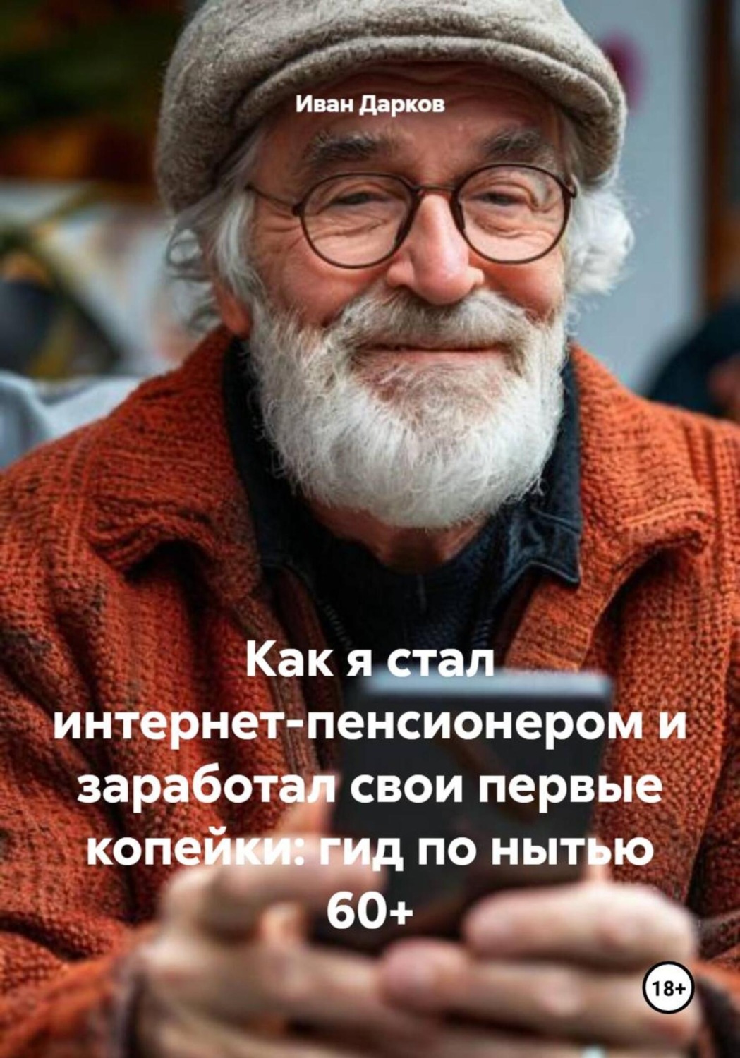 Обложка книги «Как я стал интернет-пенсионером и заработал свои первые копейки: гид по нытью 60+»