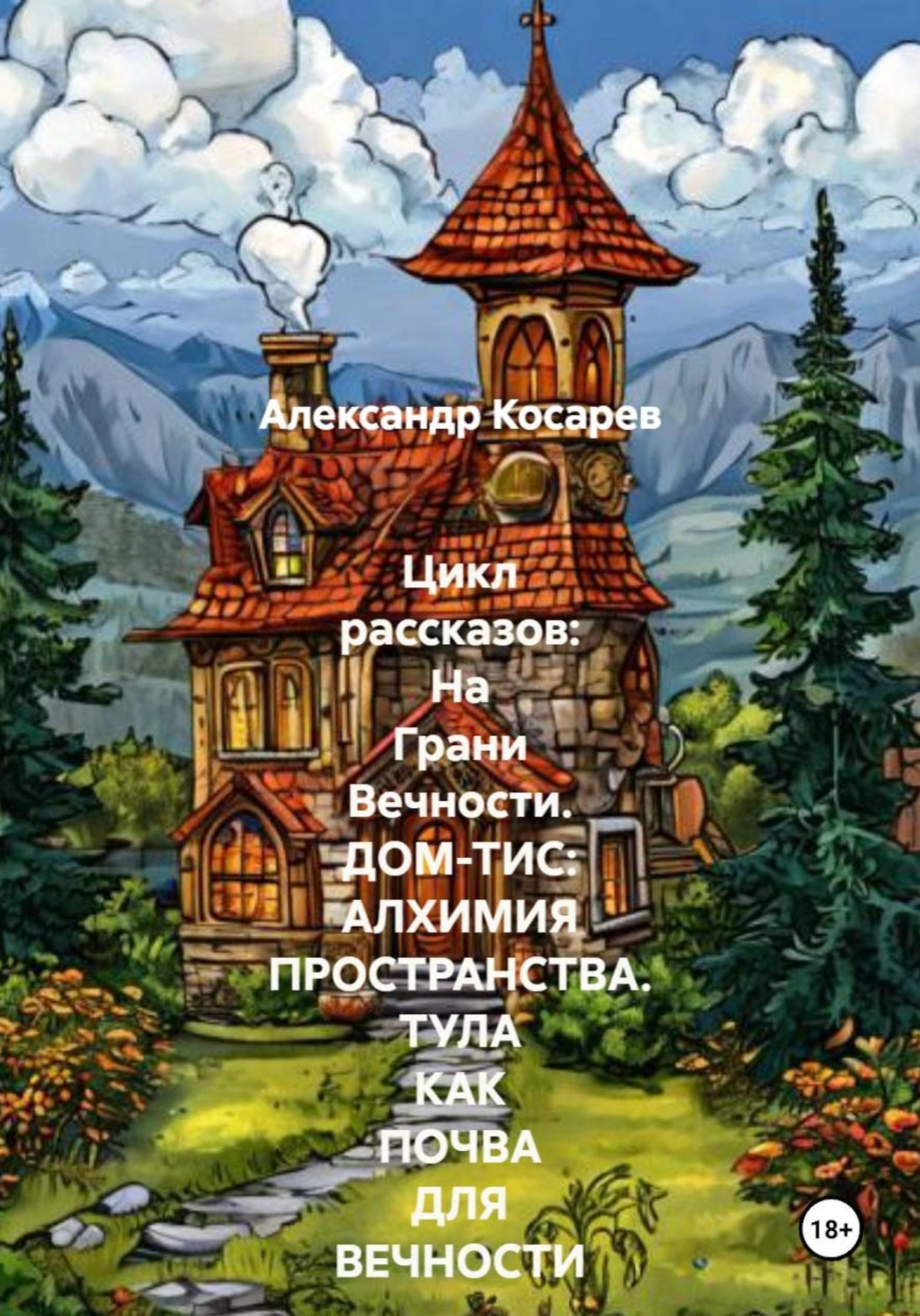 Обложка книги «Цикл рассказов: На Грани Вечности. ДОМ-ТИС: АЛХИМИЯ ПРОСТРАНСТВА. ТУЛА КАК ПОЧВА ДЛЯ ВЕЧНОСТИ»