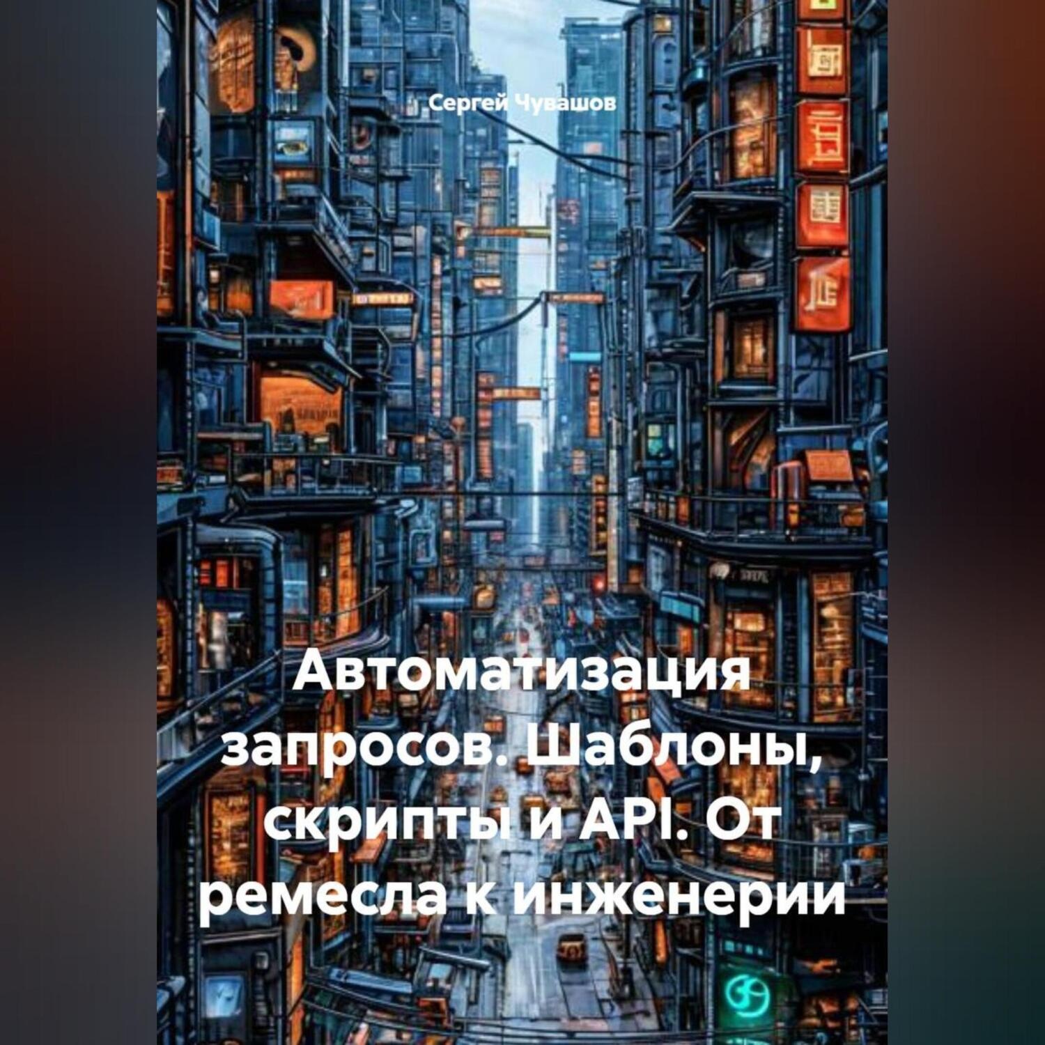 Обложка книги «Автоматизация запросов. Шаблоны, скрипты и API. От ремесла к инженерии.»