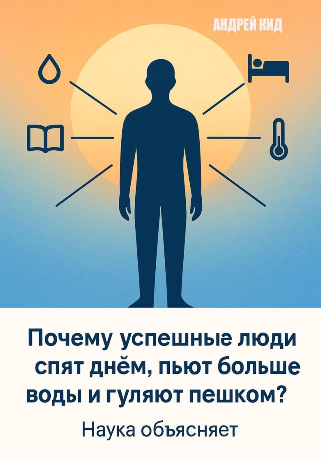 Обложка книги «Почему успешные люди спят днём, пьют больше воды и гуляют пешком? Наука объясняет»