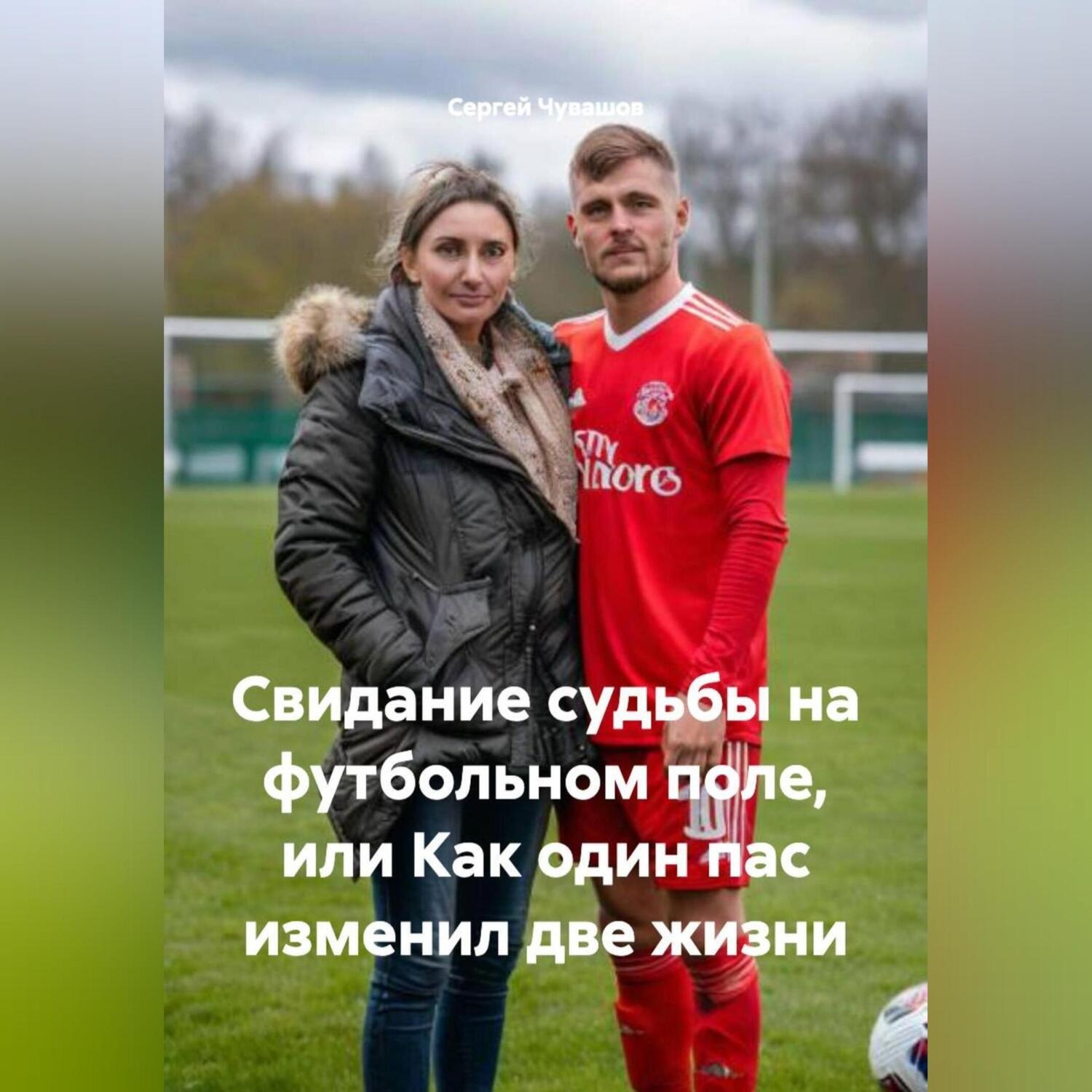 Обложка книги «Свидание судьбы на футбольном поле или как один пас изменил две жизни.»