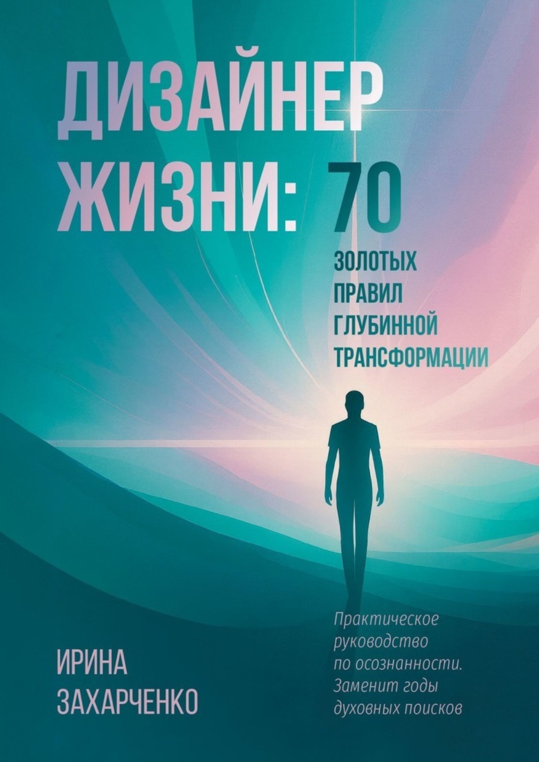 Обложка книги «Дизайнер Жизни: 70 золотых правил глубинной трансформации. Практическое руководство по осознанности. Заменит годы духовных поисков»