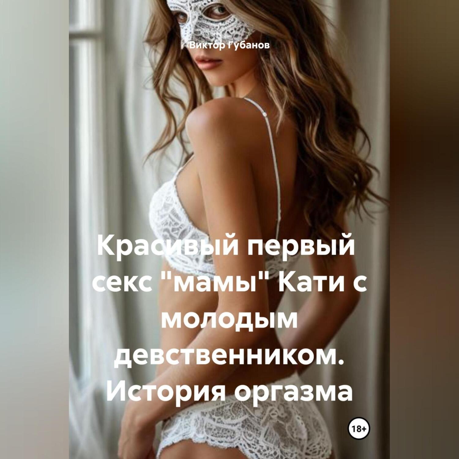 Обложка книги «Красивый первый секс «мамы» Кати с молодым девственником. История оргазма»