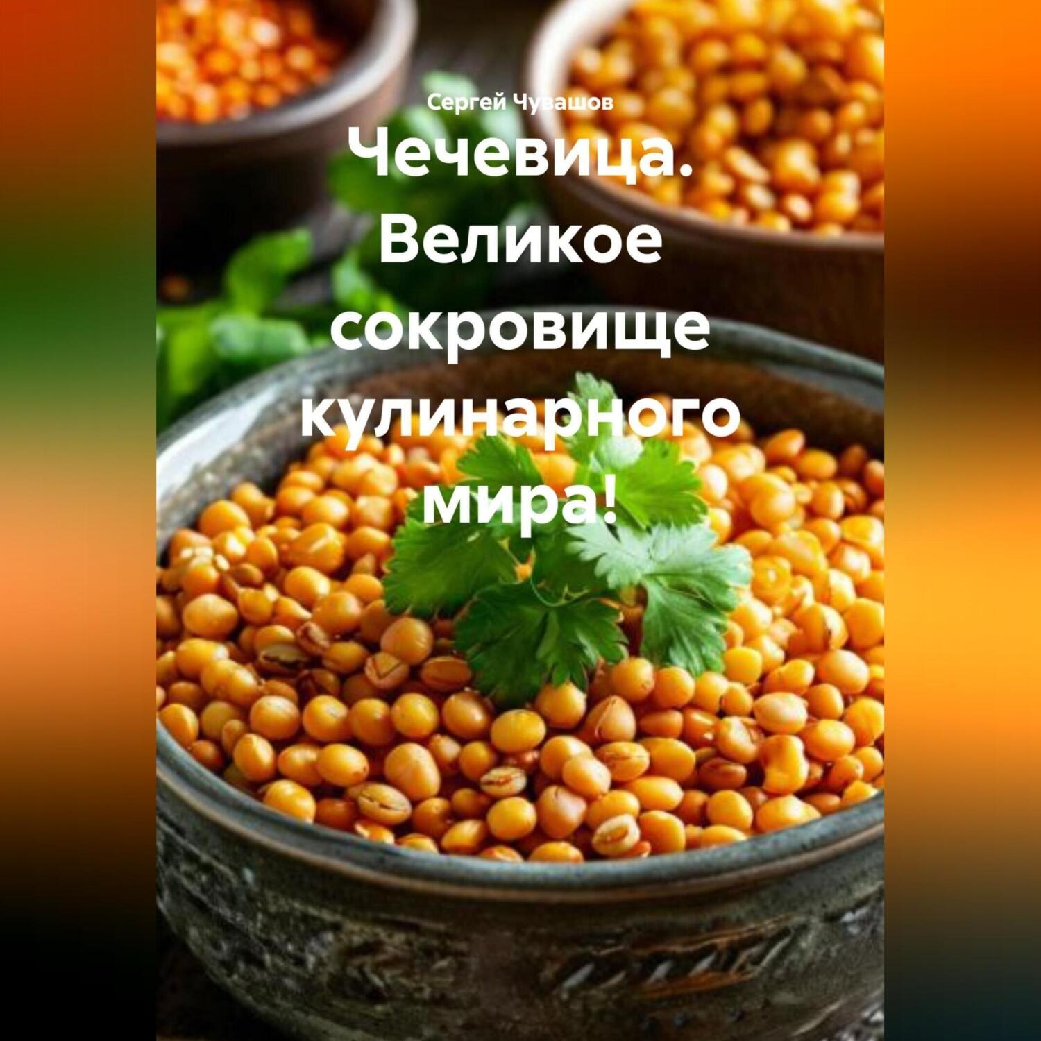 Обложка книги «Чечевица. Великое сокровище кулинарного мира!»