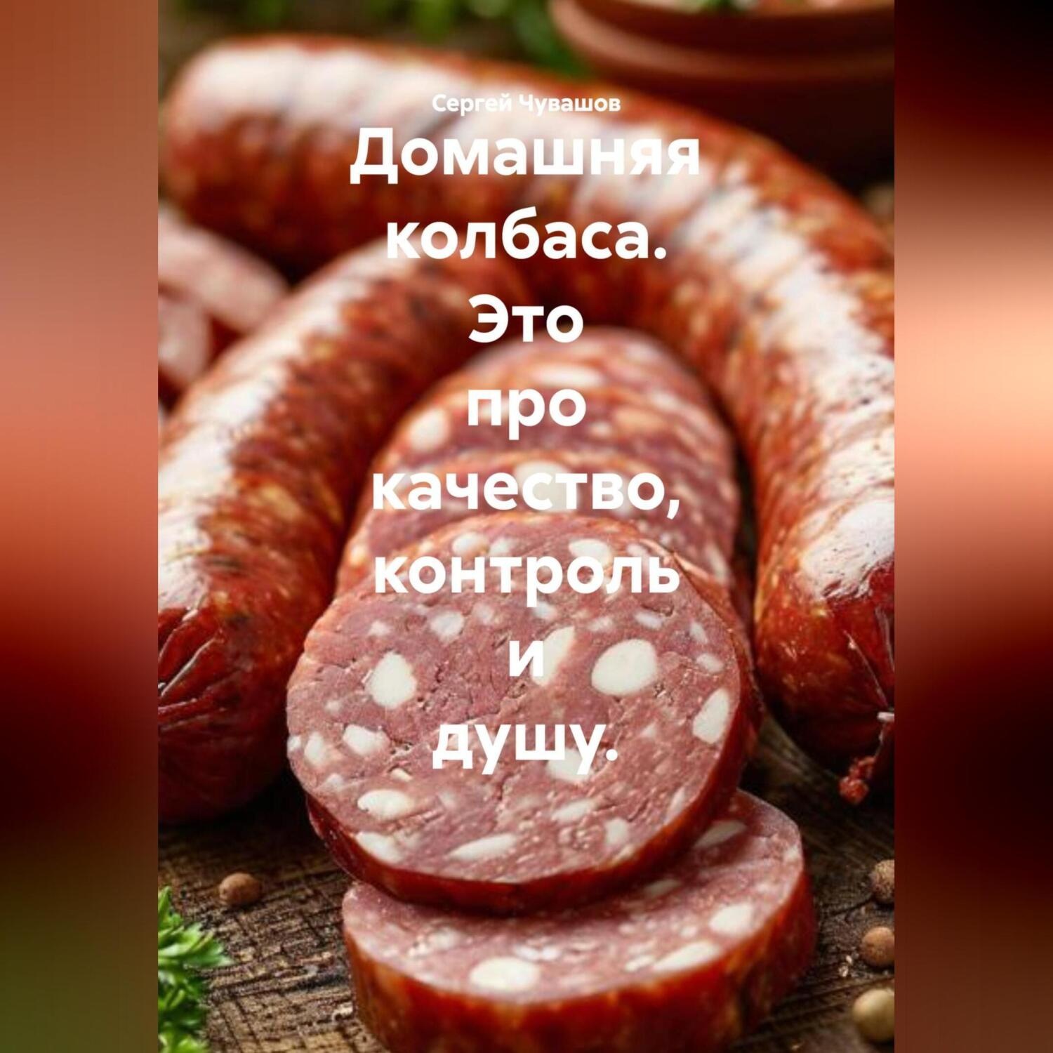 Обложка книги «Домашняя колбаса. Это про качество, контроль и душу.»