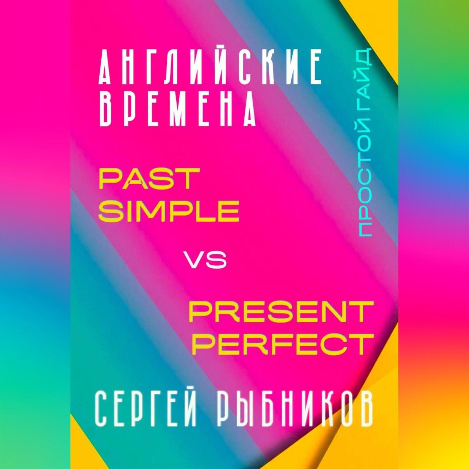 Обложка книги «АНГЛИЙСКИЕ ВРЕМЕНА. Past Simple vs Present Perfect. Простой гайд с практическими упражнениями для быстрого изучения.»