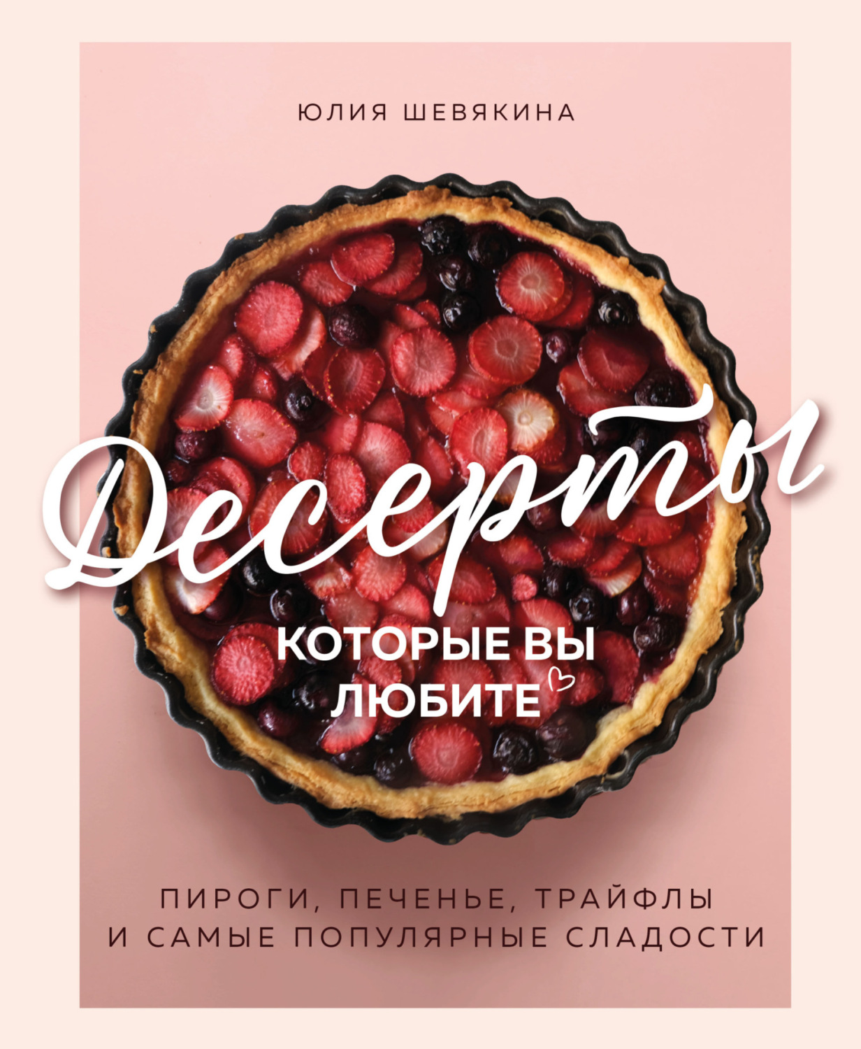Обложка книги «Десерты, которые вы любите. Пироги, печенье, трайфлы и самые популярные сладости»