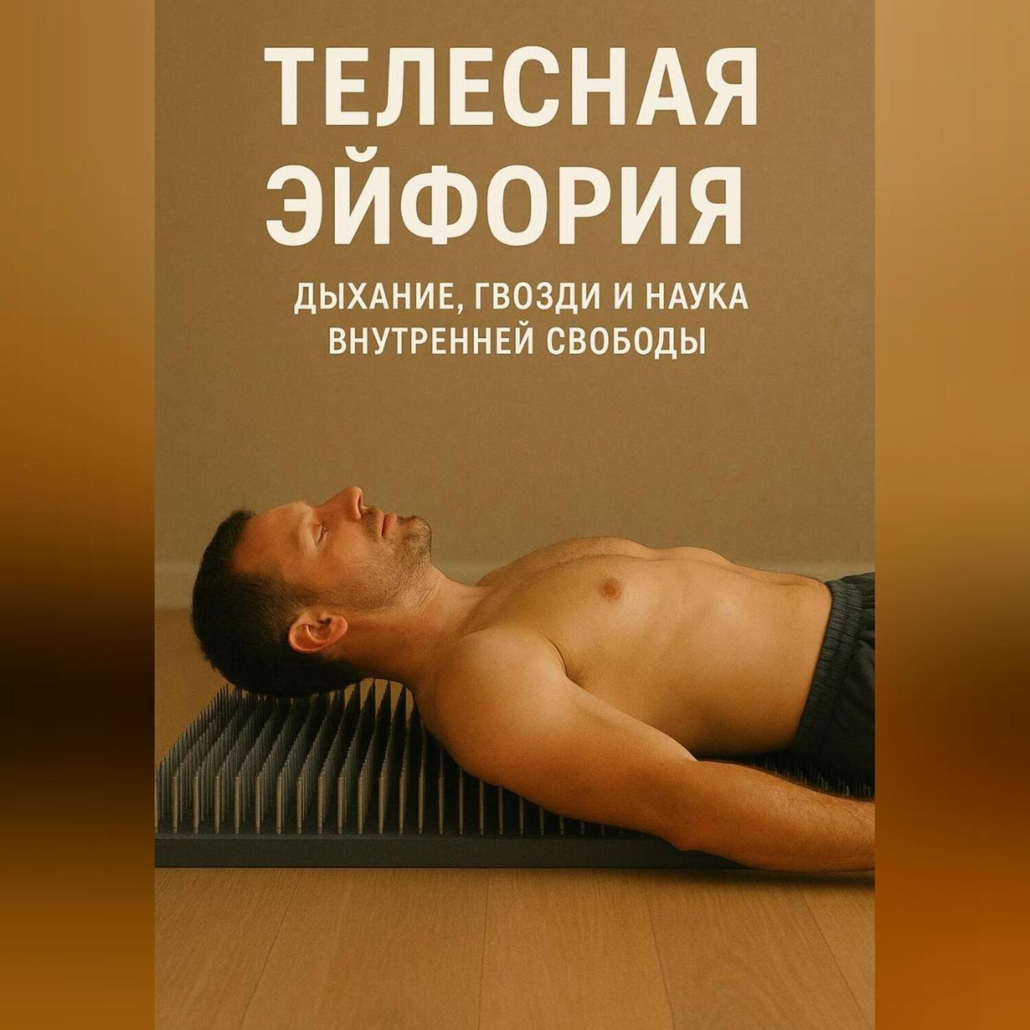 Обложка книги «Телесная эйфория: дыхание, гвозди и наука внутренней свободы»