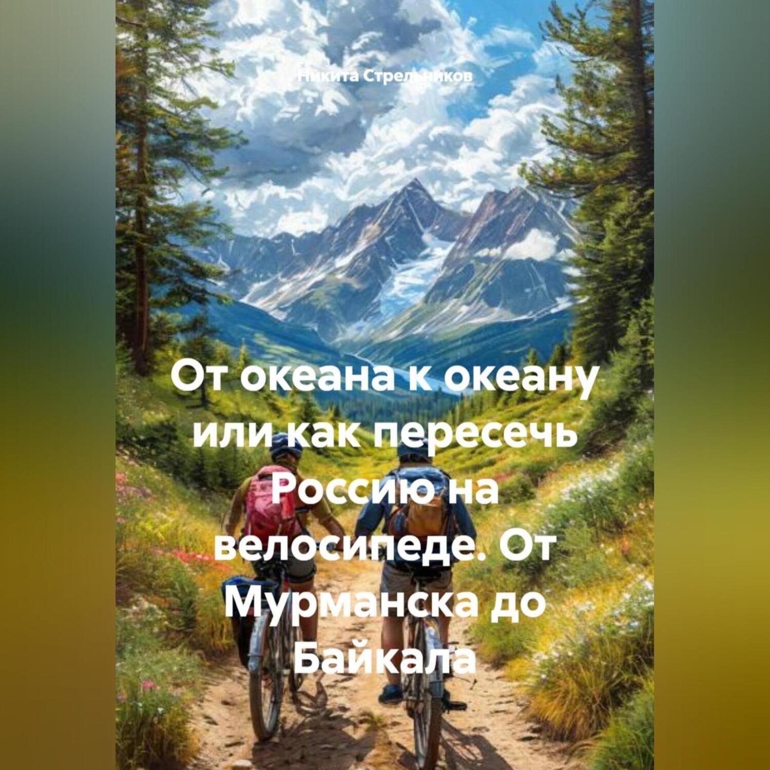 Обложка книги «От океана к океану или как пересечь Россию на велосипеде. От Мурманска до Байкала»