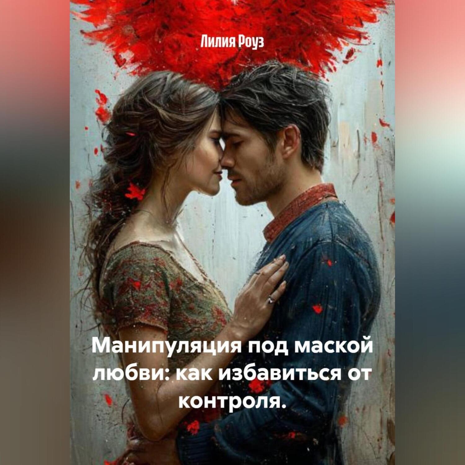 Обложка книги «Манипуляция под маской любви: как избавиться от контроля.»