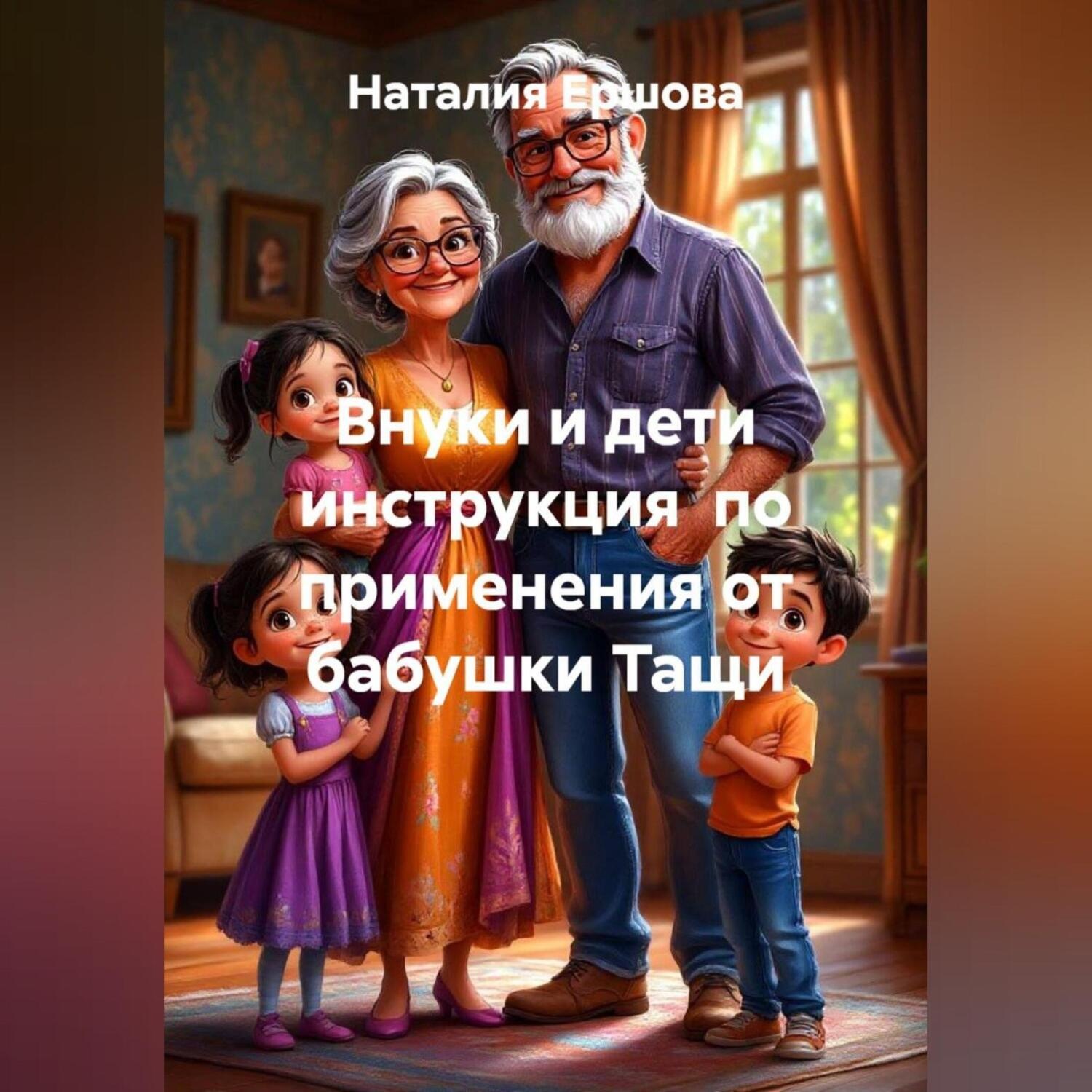 Обложка книги «Внуки и дети инструкция по применения от бабушки Тащи»